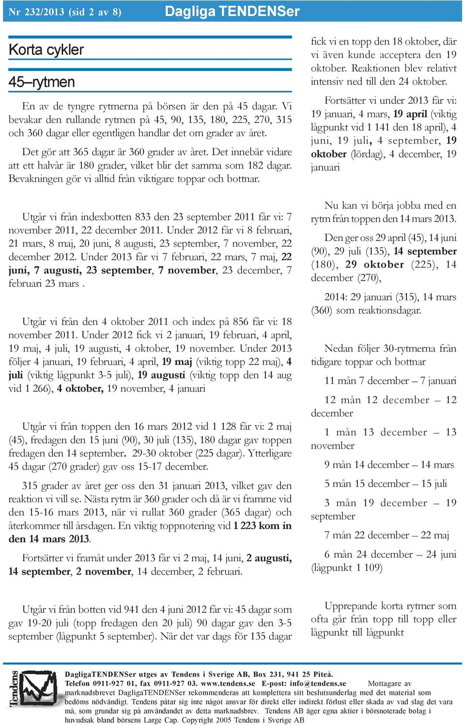 Det innebär vidare att ett halvår är 180 grader, vilket blir det samma som 182 dagar. Bevakningen gör vi alltid från viktigare toppar och bottnar.