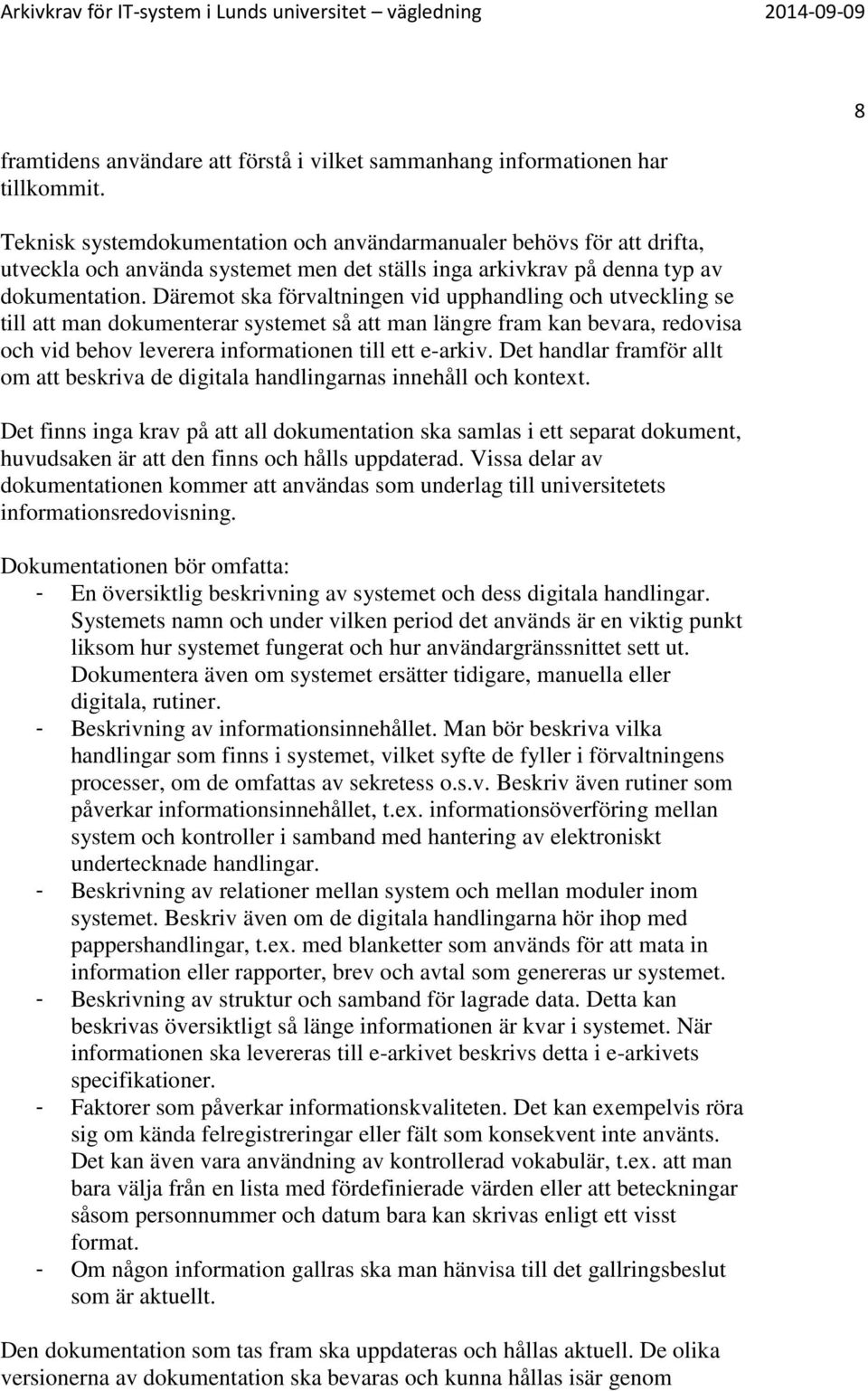 Däremot ska förvaltningen vid upphandling och utveckling se till att man dokumenterar systemet så att man längre fram kan bevara, redovisa och vid behov leverera informationen till ett e-arkiv.