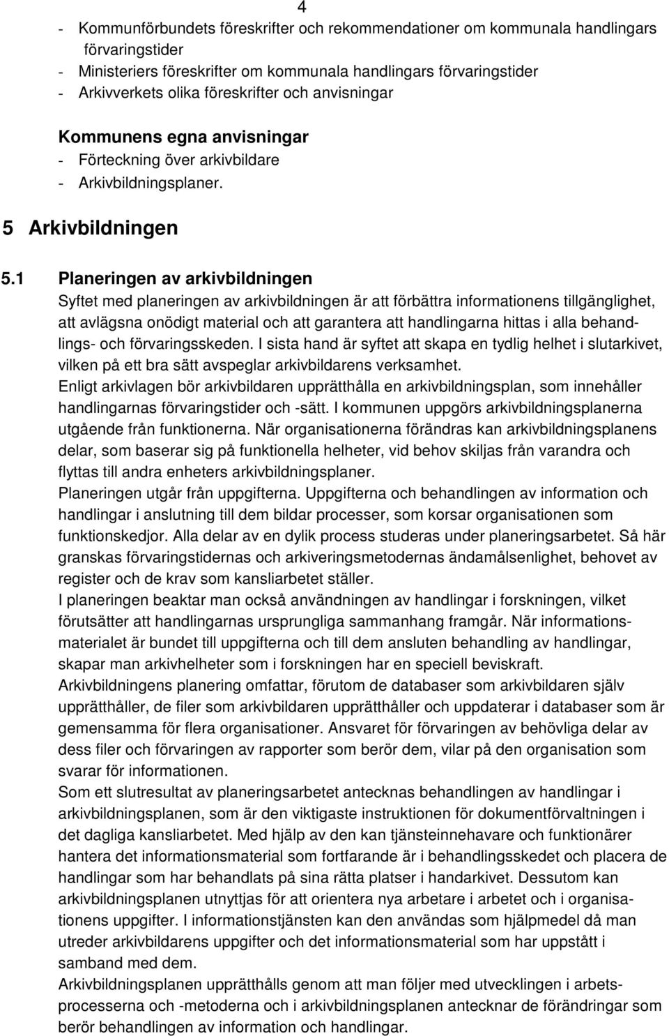 1 Planeringen av arkivbildningen Syftet med planeringen av arkivbildningen är att förbättra informationens tillgänglighet, att avlägsna onödigt material och att garantera att handlingarna hittas i