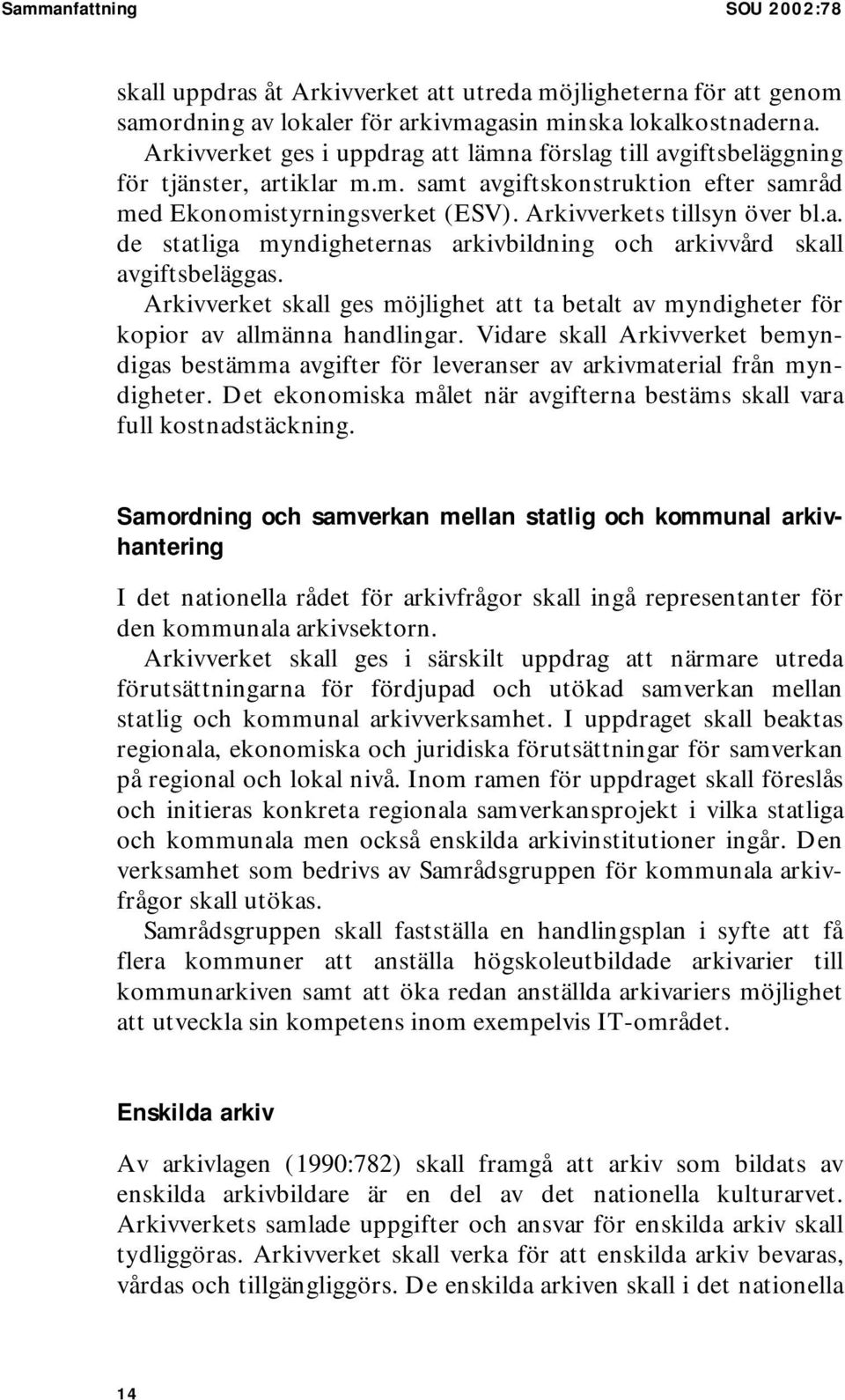 Arkivverket skall ges möjlighet att ta betalt av myndigheter för kopior av allmänna handlingar. Vidare skall Arkivverket bemyndigas bestämma avgifter för leveranser av arkivmaterial från myndigheter.