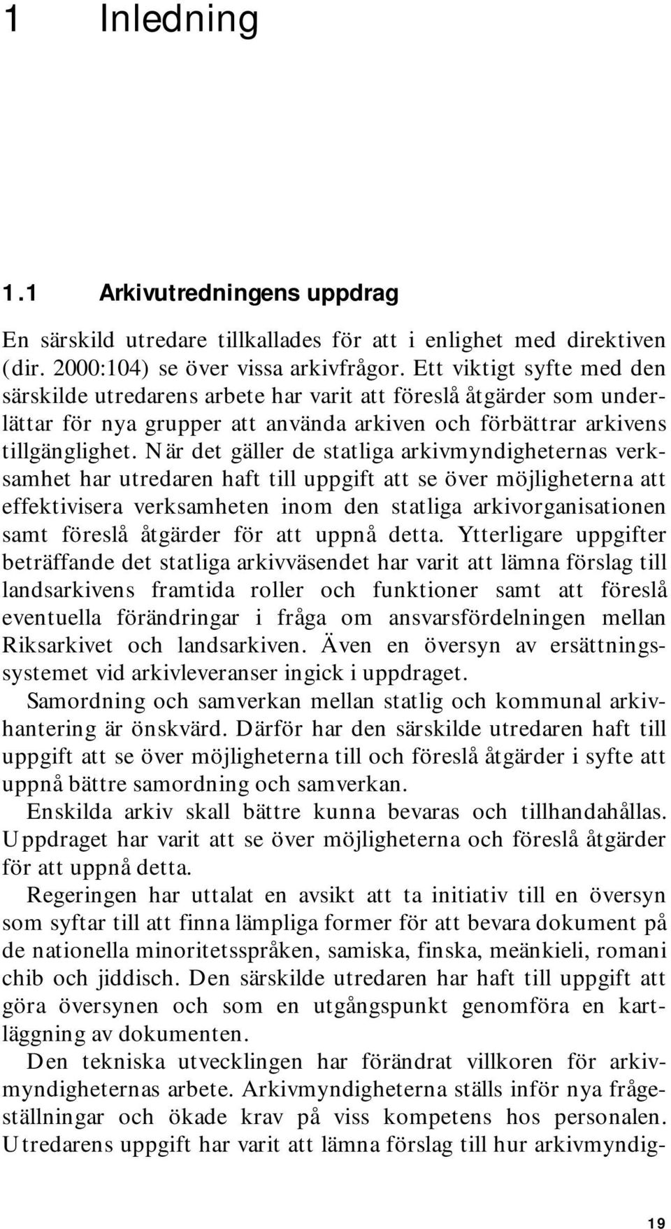 När det gäller de statliga arkivmyndigheternas verksamhet har utredaren haft till uppgift att se över möjligheterna att effektivisera verksamheten inom den statliga arkivorganisationen samt föreslå