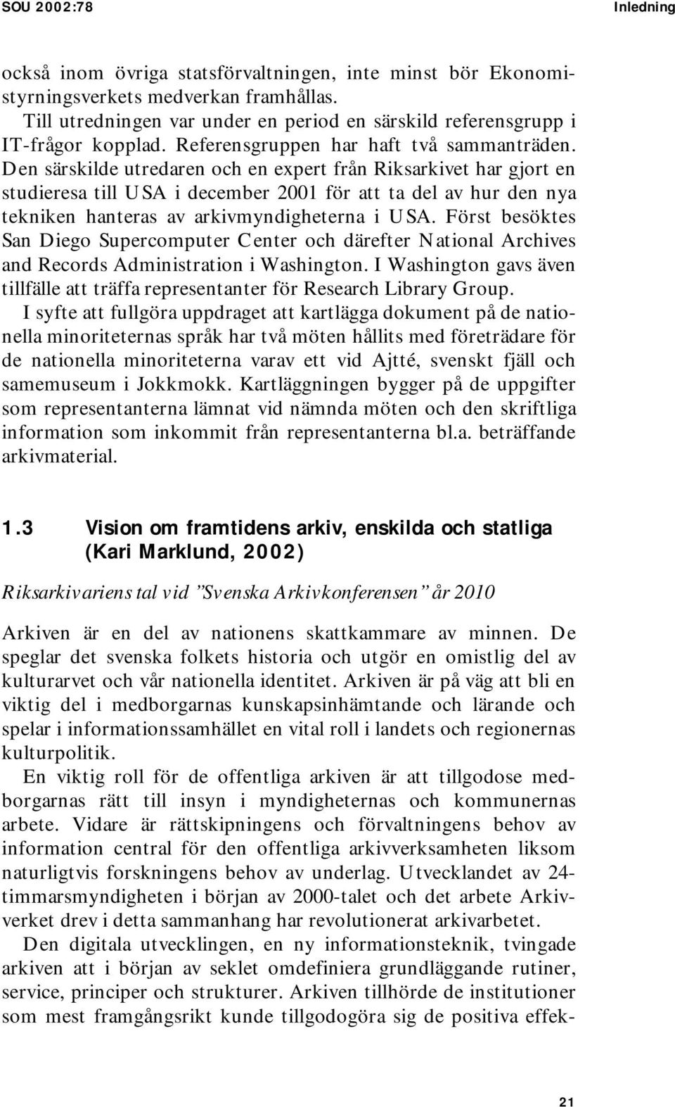 Den särskilde utredaren och en expert från Riksarkivet har gjort en studieresa till USA i december 2001 för att ta del av hur den nya tekniken hanteras av arkivmyndigheterna i USA.