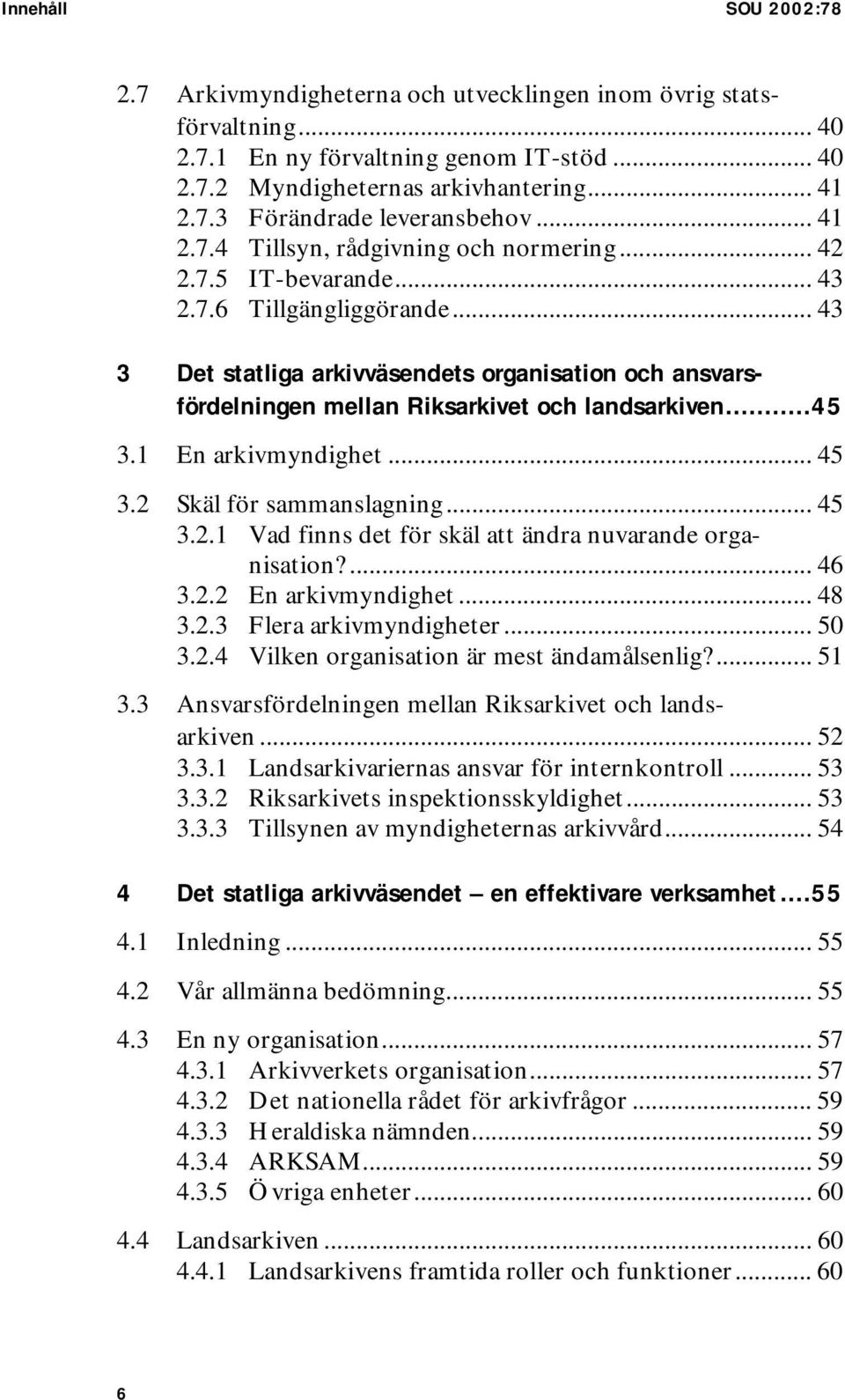 .. 43 3 Det statliga arkivväsendets organisation och ansvarsfördelningen mellan Riksarkivet och landsarkiven...45 3.1 En arkivmyndighet... 45 3.2 