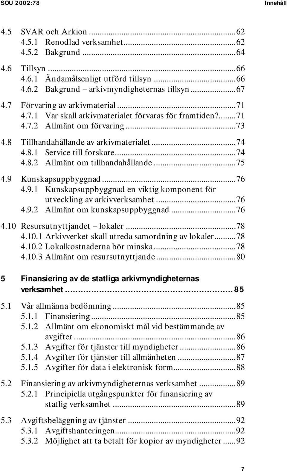 ..74 4.8.2 Allmänt om tillhandahållande...75 4.9 Kunskapsuppbyggnad...76 4.9.1 Kunskapsuppbyggnad en viktig komponent för utveckling av arkivverksamhet...76 4.9.2 Allmänt om kunskapsuppbyggnad...76 4.10 Resursutnyttjandet lokaler.