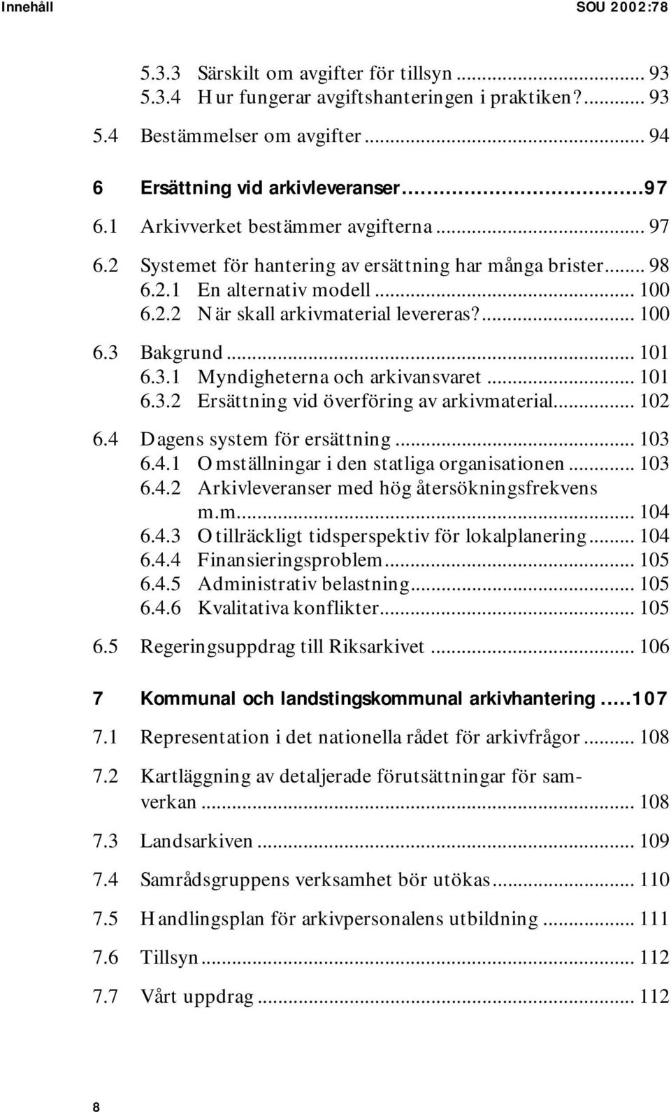 .. 101 6.3.1 Myndigheterna och arkivansvaret... 101 6.3.2 Ersättning vid överföring av arkivmaterial... 102 6.4 Dagens system för ersättning... 103 6.4.1 Omställningar i den statliga organisationen.