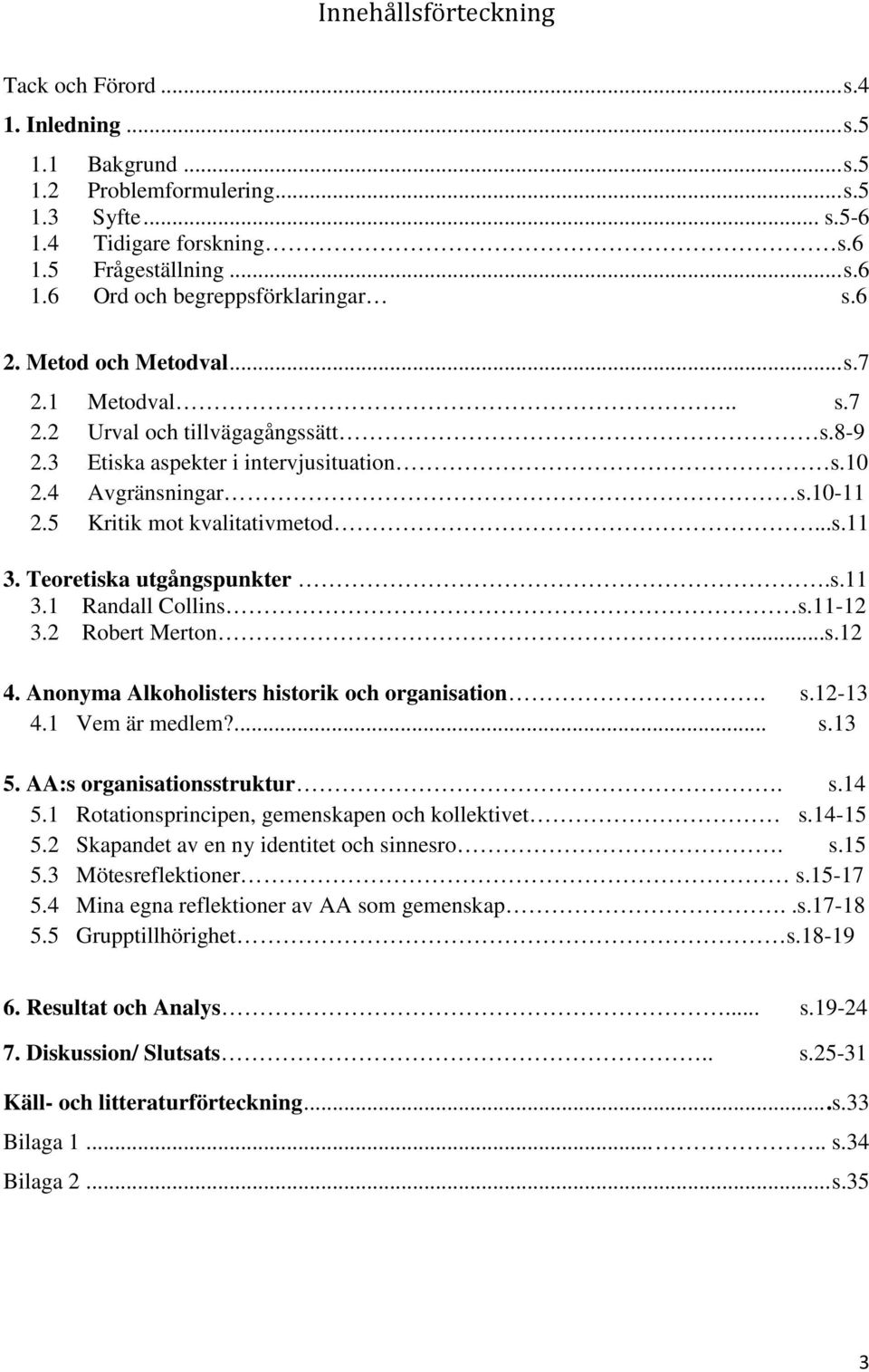 Teoretiska utgångspunkter.s.11 3.1 Randall Collins s.11-12 3.2 Robert Merton...s.12 4. Anonyma Alkoholisters historik och organisation. s.12-13 4.1 Vem är medlem?... s.13 5.