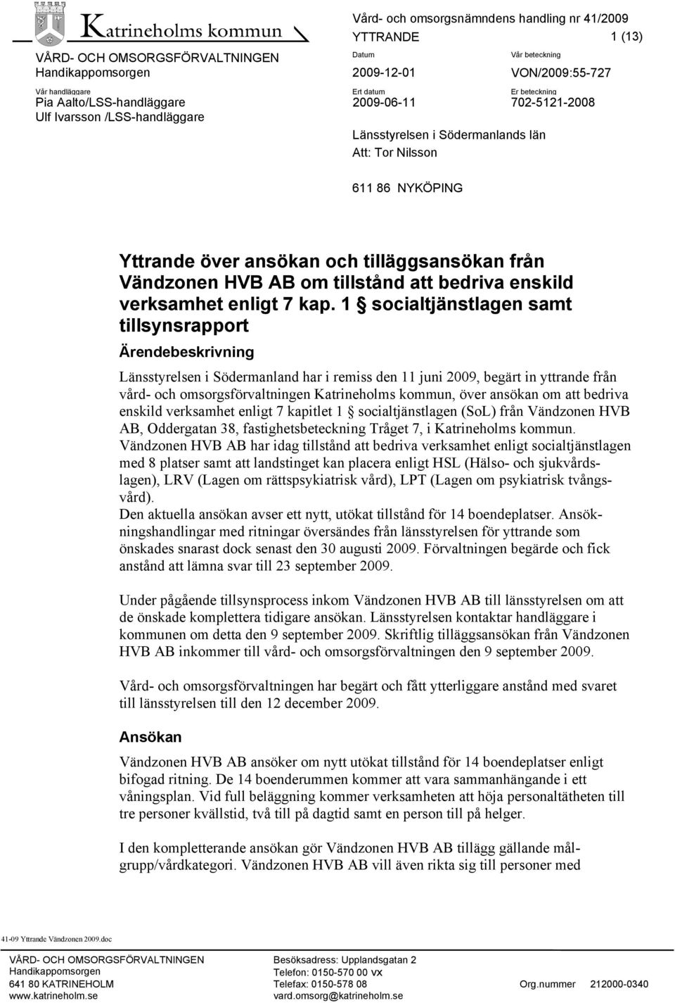 1 socialtjänstlagen samt tillsynsrapport Ärendebeskrivning Länsstyrelsen i Södermanland har i remiss den 11 juni 2009, begärt in yttrande från vård- och omsorgsförvaltningen Katrineholms kommun, över