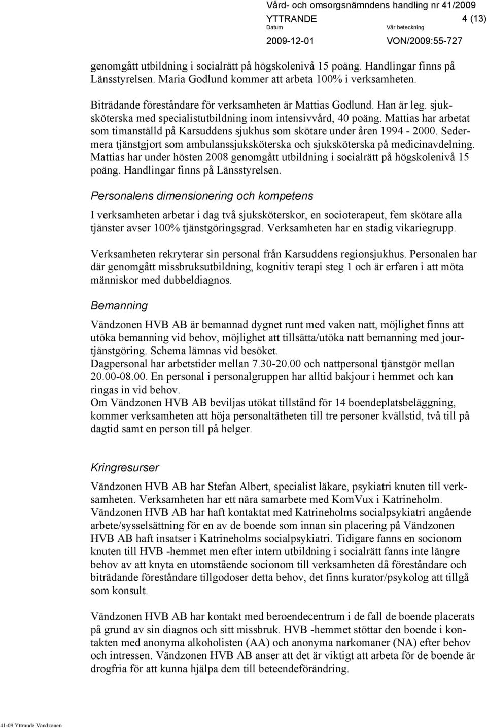 Mattias har arbetat som timanställd på Karsuddens sjukhus som skötare under åren 1994-2000. Sedermera tjänstgjort som ambulanssjuksköterska och sjuksköterska på medicinavdelning.