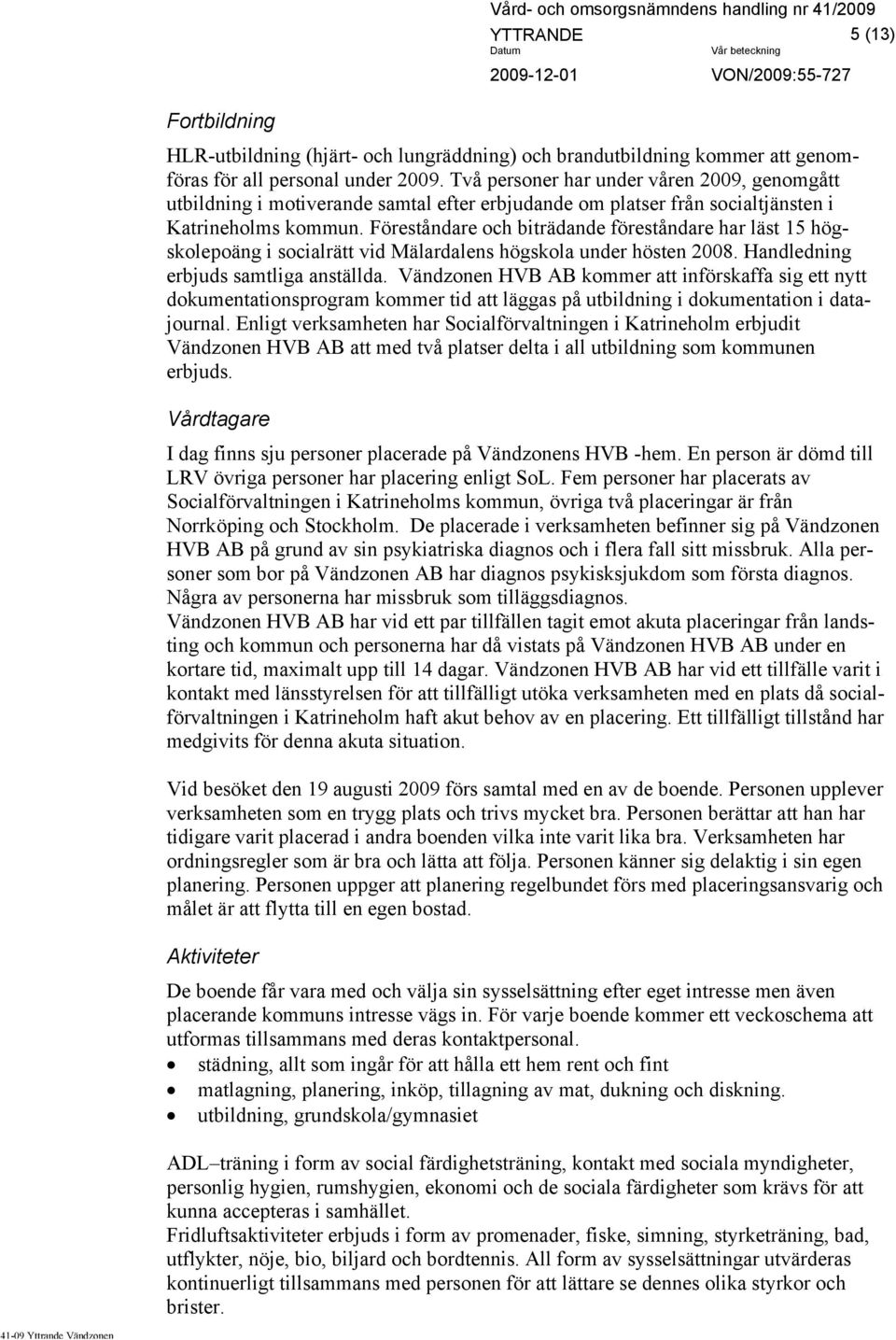 Föreståndare och biträdande föreståndare har läst 15 högskolepoäng i socialrätt vid Mälardalens högskola under hösten 2008. Handledning erbjuds samtliga anställda.