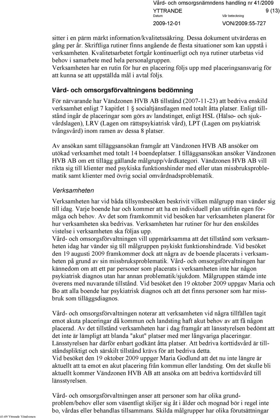 Verksamheten har en rutin för hur en placering följs upp med placeringsansvarig för att kunna se att uppställda mål i avtal följs.