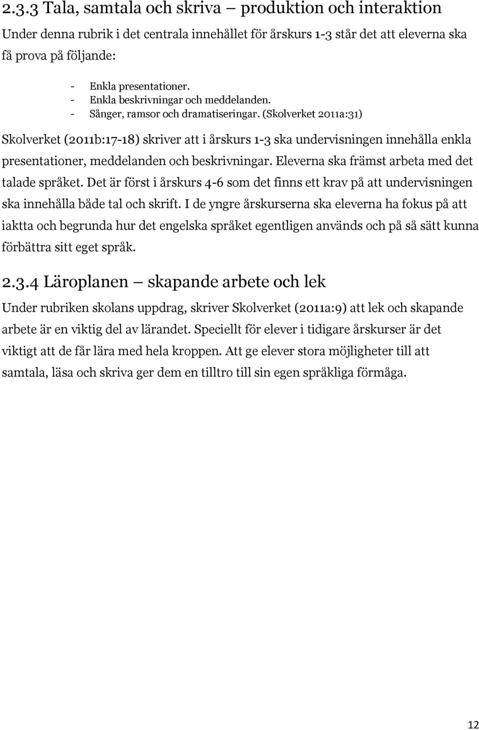 (Skolverket 2011a:31) Skolverket (2011b:17-18) skriver att i årskurs 1-3 ska undervisningen innehålla enkla presentationer, meddelanden och beskrivningar.