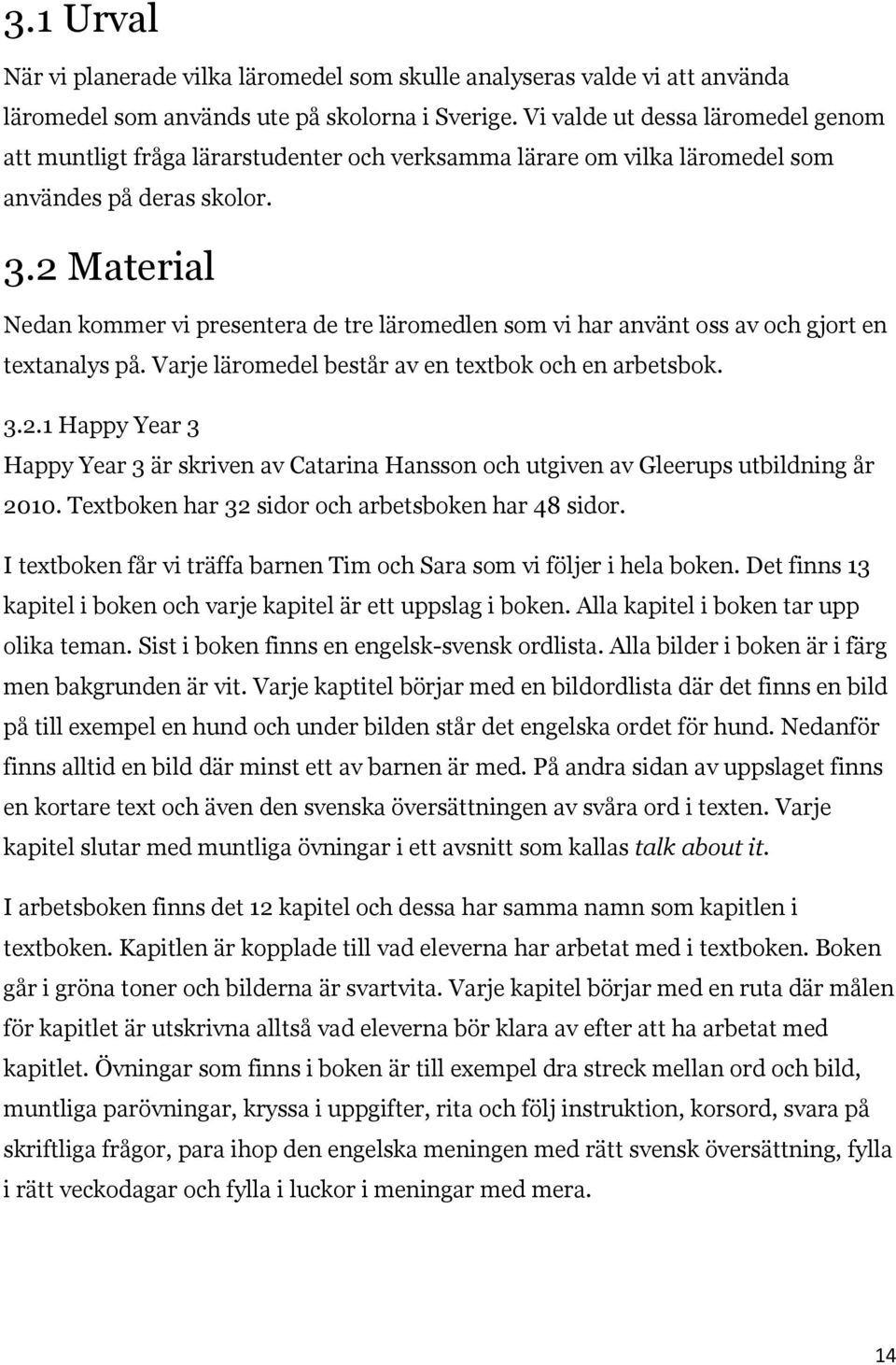 2 Material Nedan kommer vi presentera de tre läromedlen som vi har använt oss av och gjort en textanalys på. Varje läromedel består av en textbok och en arbetsbok. 3.2.1 Happy Year 3 Happy Year 3 är skriven av Catarina Hansson och utgiven av Gleerups utbildning år 2010.