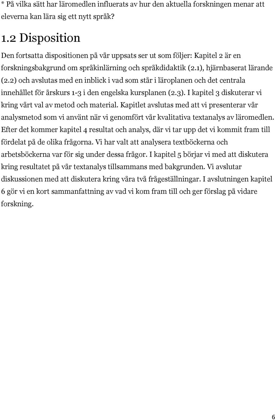 2) och avslutas med en inblick i vad som står i läroplanen och det centrala innehållet för årskurs 1-3 i den engelska kursplanen (2.3). I kapitel 3 diskuterar vi kring vårt val av metod och material.