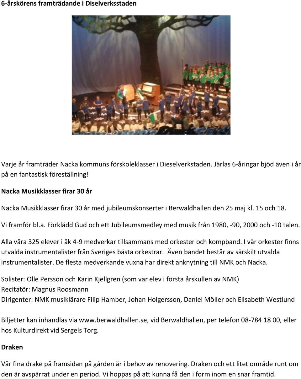 Alla våra 325 elever i åk 4-9 medverkar tillsammans med orkester och kompband. I vår orkester finns utvalda instrumentalister från Sveriges bästa orkestrar.