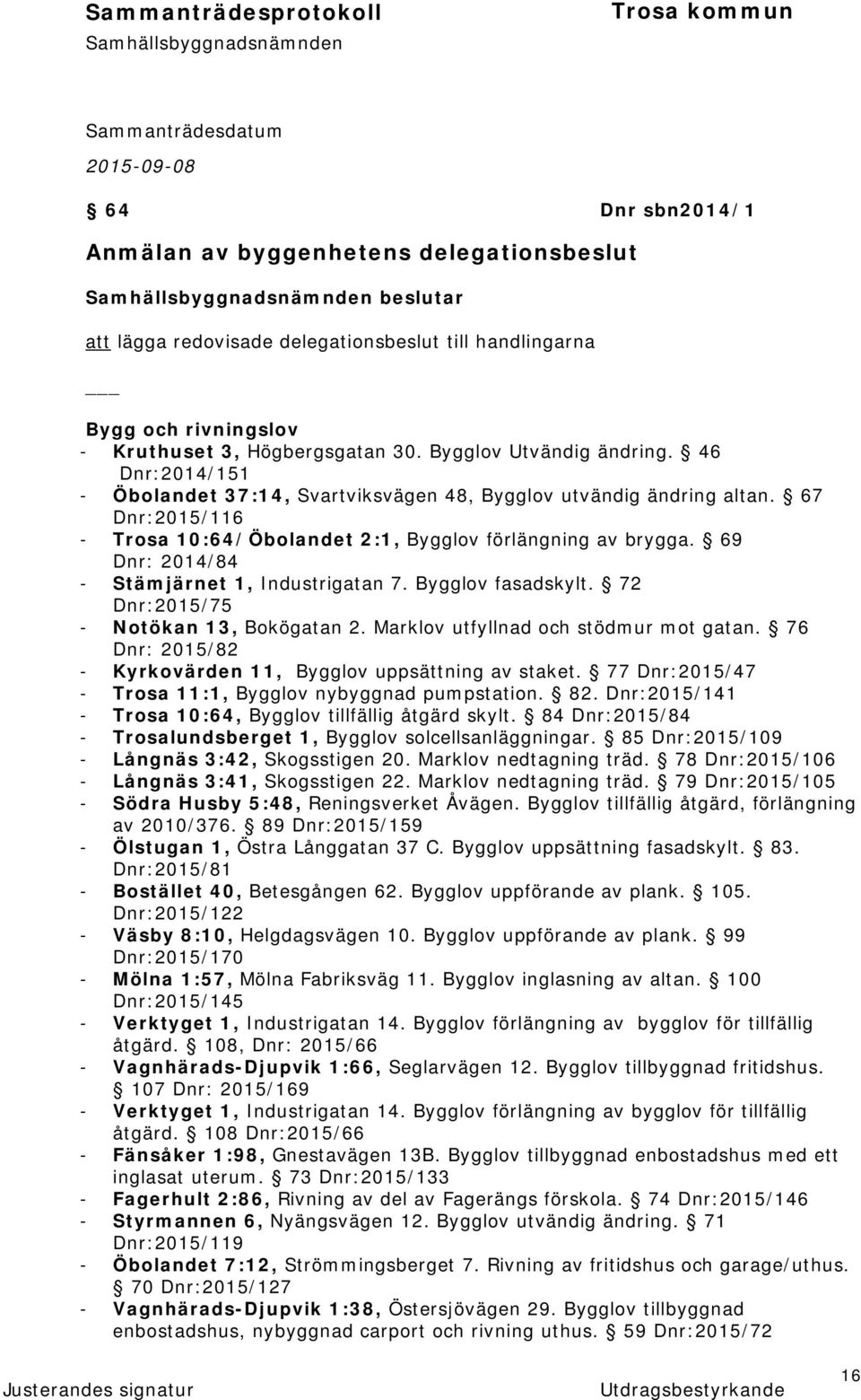 69 Dnr: 2014/84 - Stämjärnet 1, Industrigatan 7. Bygglov fasadskylt. 72 Dnr:2015/75 - Notökan 13, Bokögatan 2. Marklov utfyllnad och stödmur mot gatan.