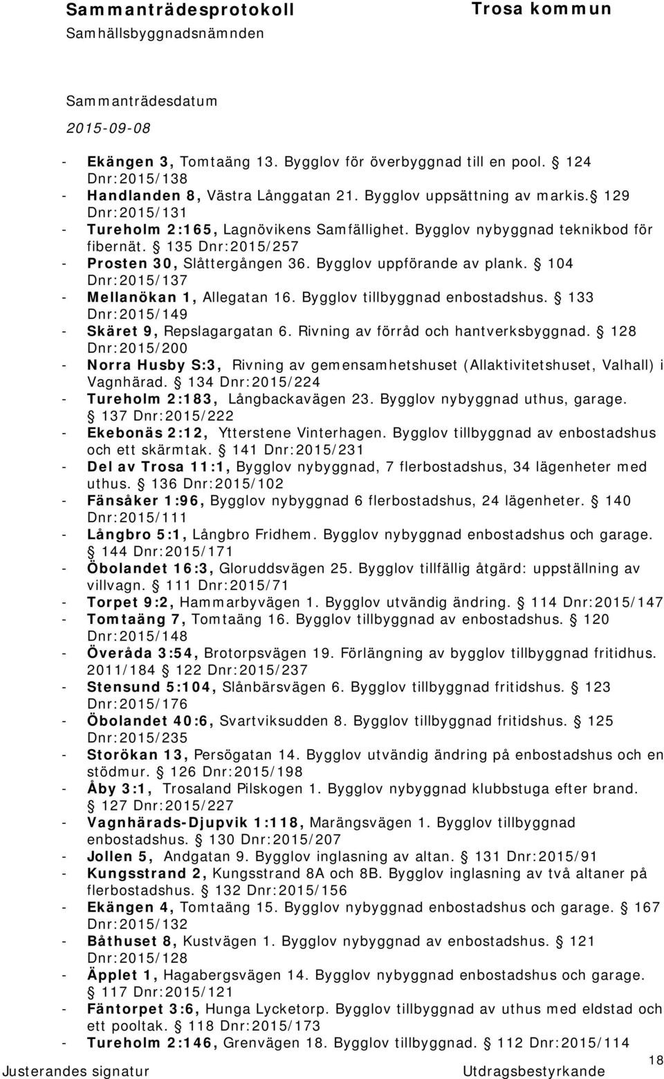 104 Dnr:2015/137 - Mellanökan 1, Allegatan 16. Bygglov tillbyggnad enbostadshus. 133 Dnr:2015/149 - Skäret 9, Repslagargatan 6. Rivning av förråd och hantverksbyggnad.