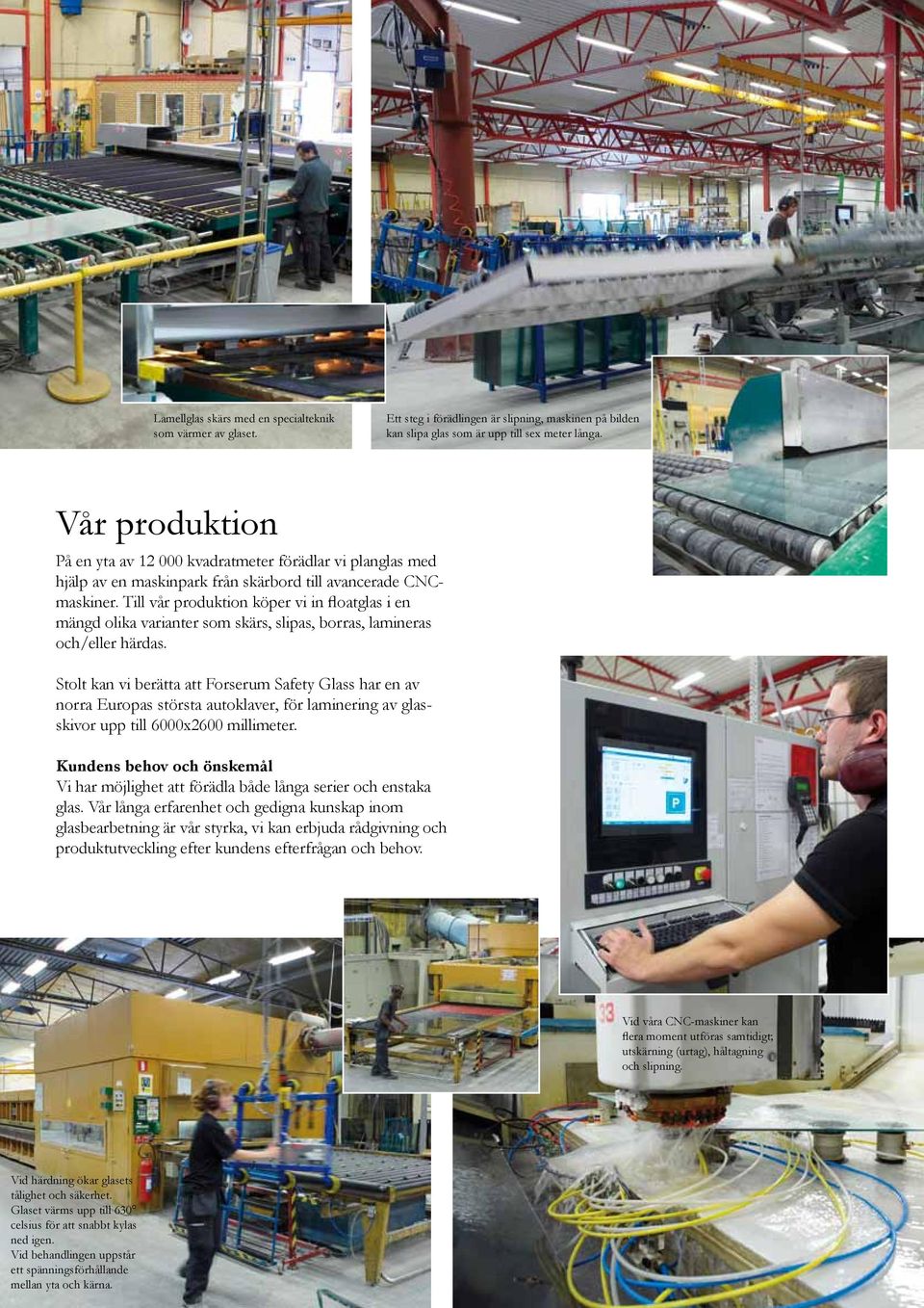 Till vår produktion köper vi in floatglas i en mängd olika varianter som skärs, slipas, borras, lamineras och/eller härdas.