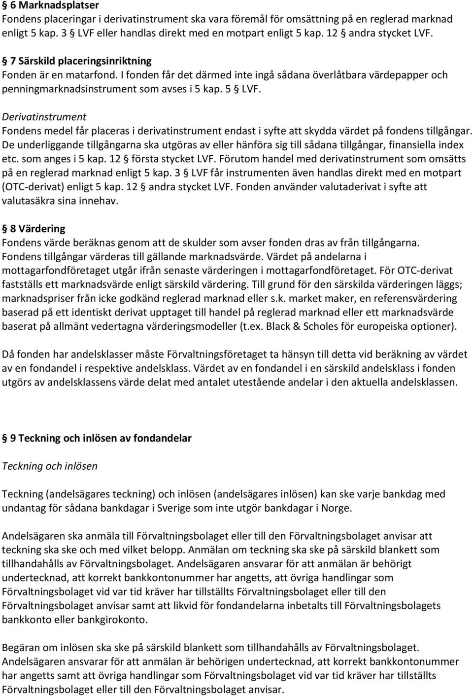 Derivatinstrument Fondens medel får placeras i derivatinstrument endast i syfte att skydda värdet på fondens tillgångar.