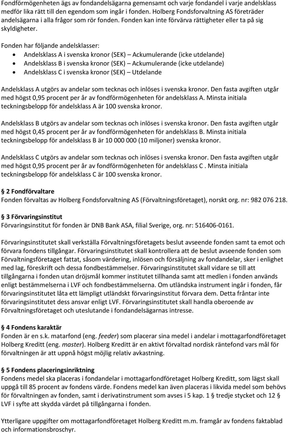 Fonden har följande andelsklasser: Andelsklass A i svenska kronor (SEK) Ackumulerande (icke utdelande) Andelsklass B i svenska kronor (SEK) Ackumulerande (icke utdelande) Andelsklass C i svenska