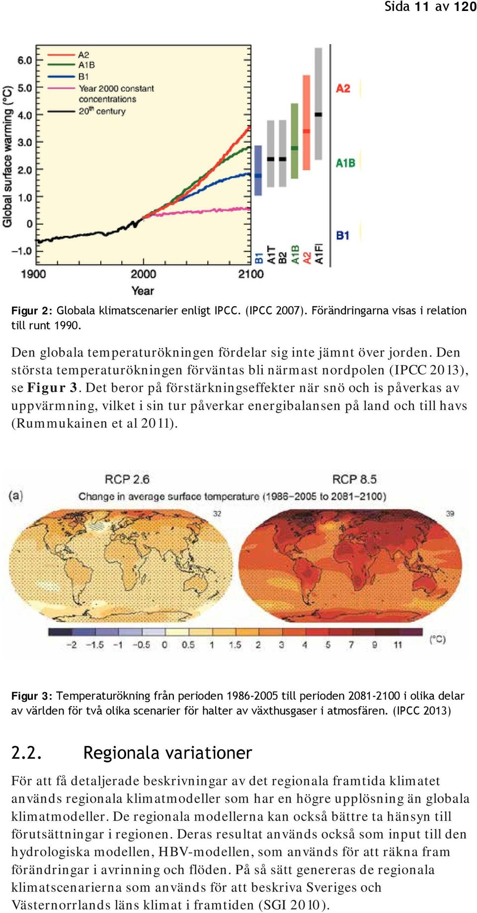 Det beror på förstärkningseffekter när snö och is påverkas av uppvärmning, vilket i sin tur påverkar energibalansen på land och till havs (Rummukainen et al 2011).