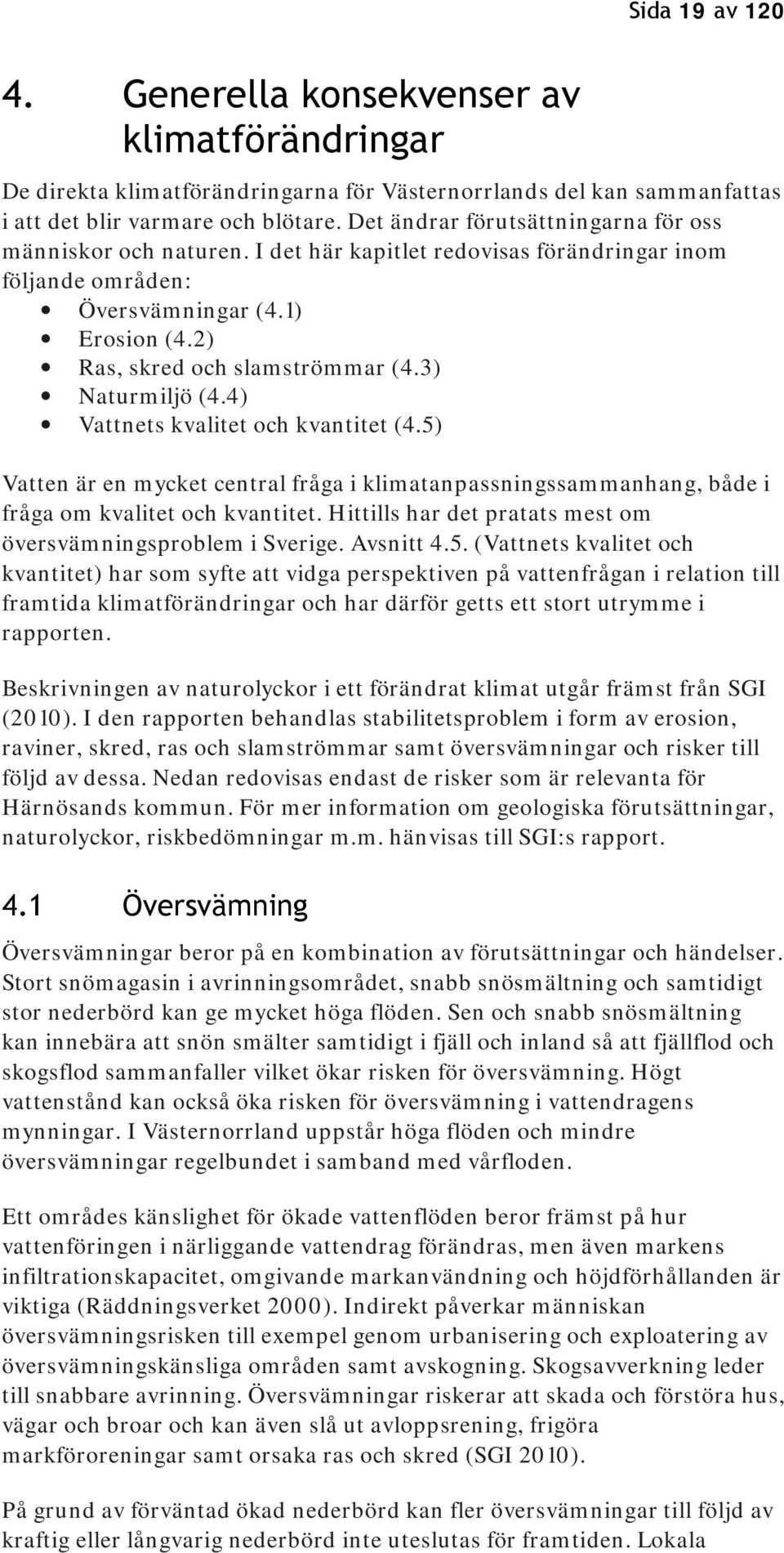 3) Naturmiljö (4.4) Vattnets kvalitet och kvantitet (4.5) Vatten är en mycket central fråga i klimatanpassningssammanhang, både i fråga om kvalitet och kvantitet.