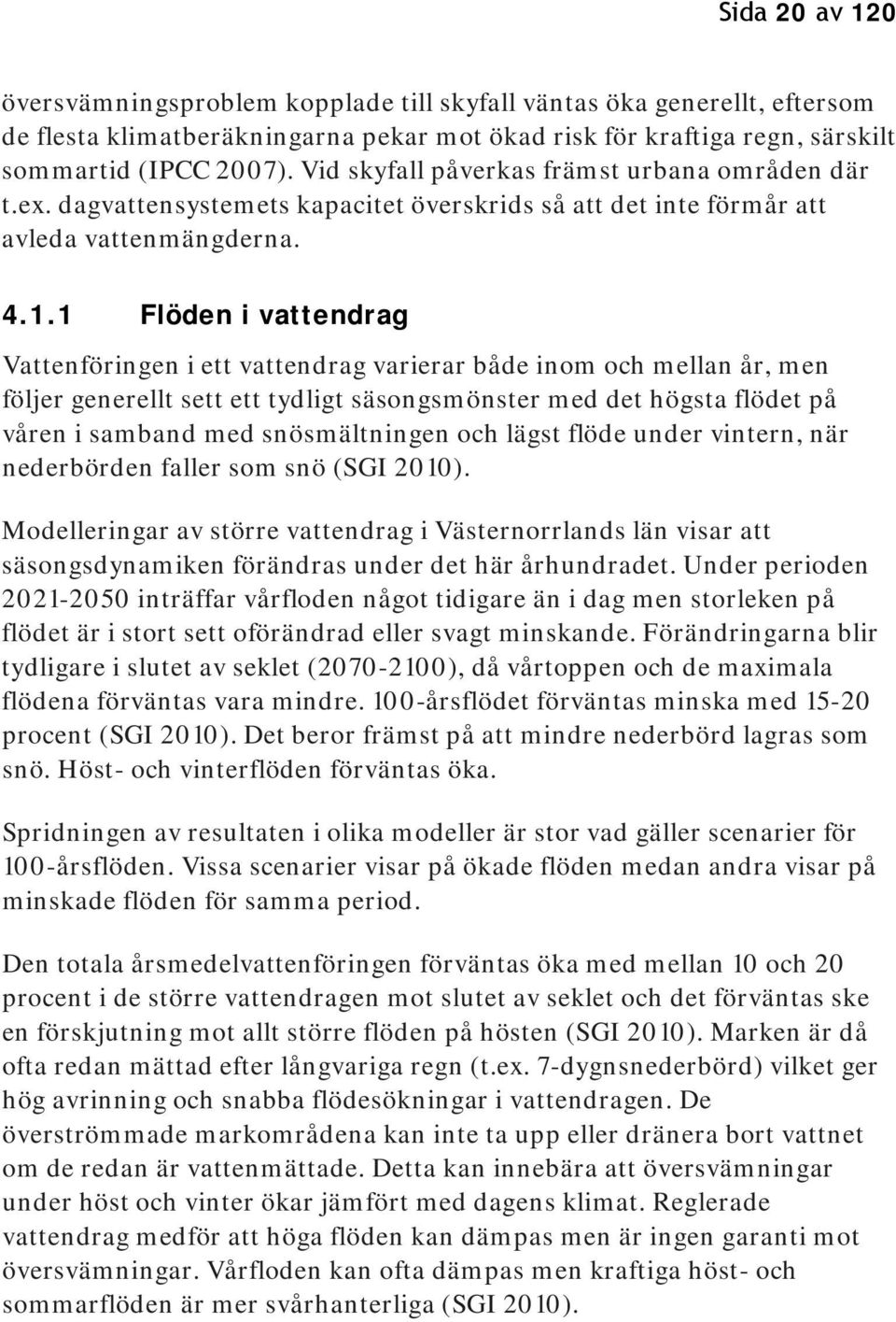 1 Flöden i vattendrag Vattenföringen i ett vattendrag varierar både inom och mellan år, men följer generellt sett ett tydligt säsongsmönster med det högsta flödet på våren i samband med