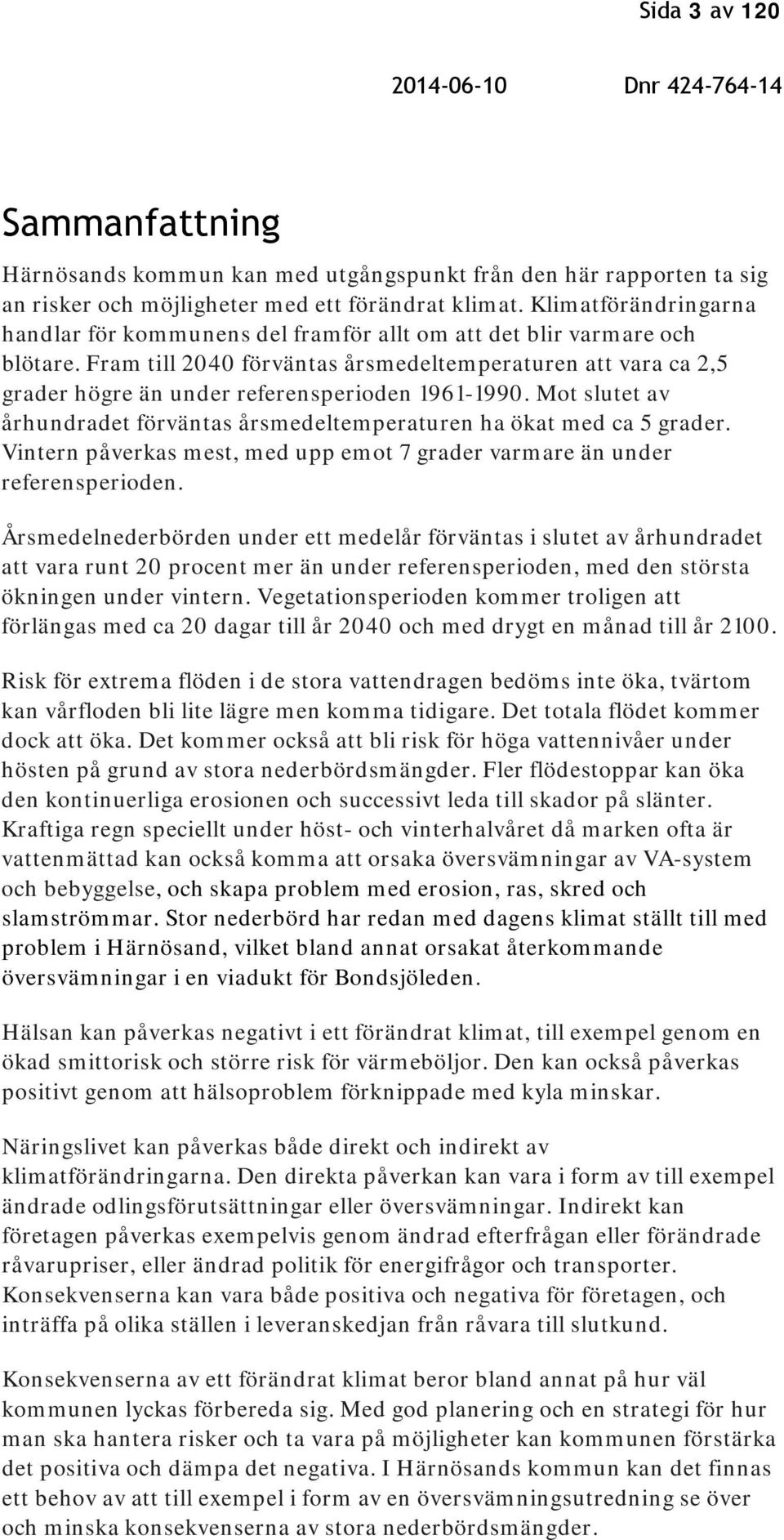 Fram till 2040 förväntas årsmedeltemperaturen att vara ca 2,5 grader högre än under referensperioden 1961-1990. Mot slutet av århundradet förväntas årsmedeltemperaturen ha ökat med ca 5 grader.