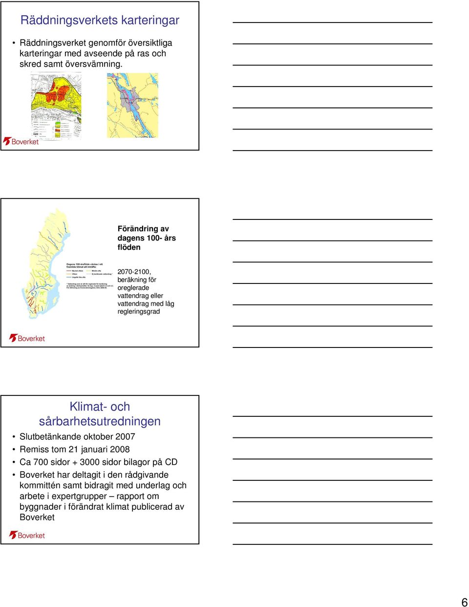 sårbarhetsutredningen Slutbetänkande oktober 2007 Remiss tom 21 januari 2008 Ca 700 sidor + 3000 sidor bilagor på CD Boverket har