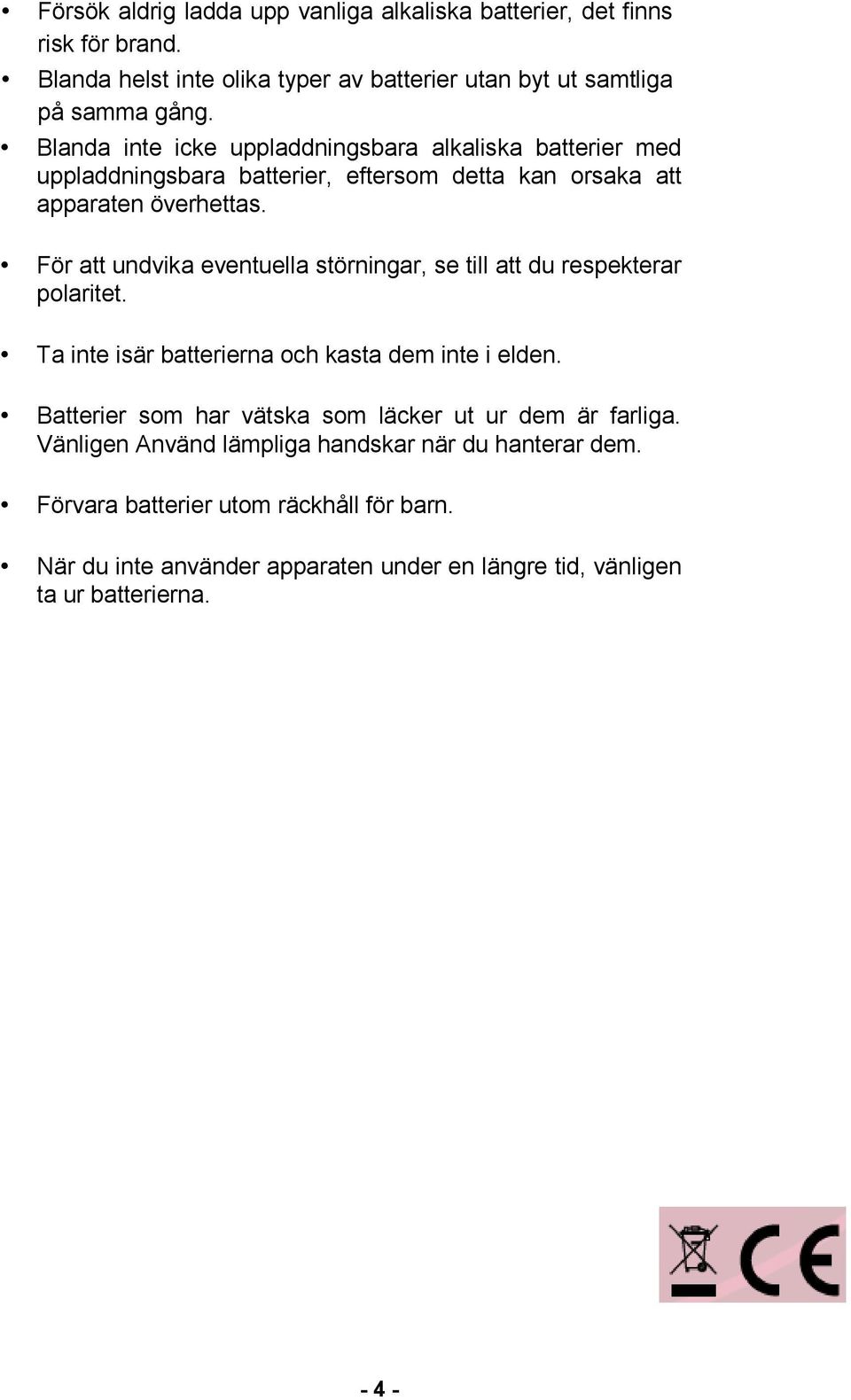 För att undvika eventuella störningar, se till att du respekterar polaritet. Ta inte isär batterierna och kasta dem inte i elden.