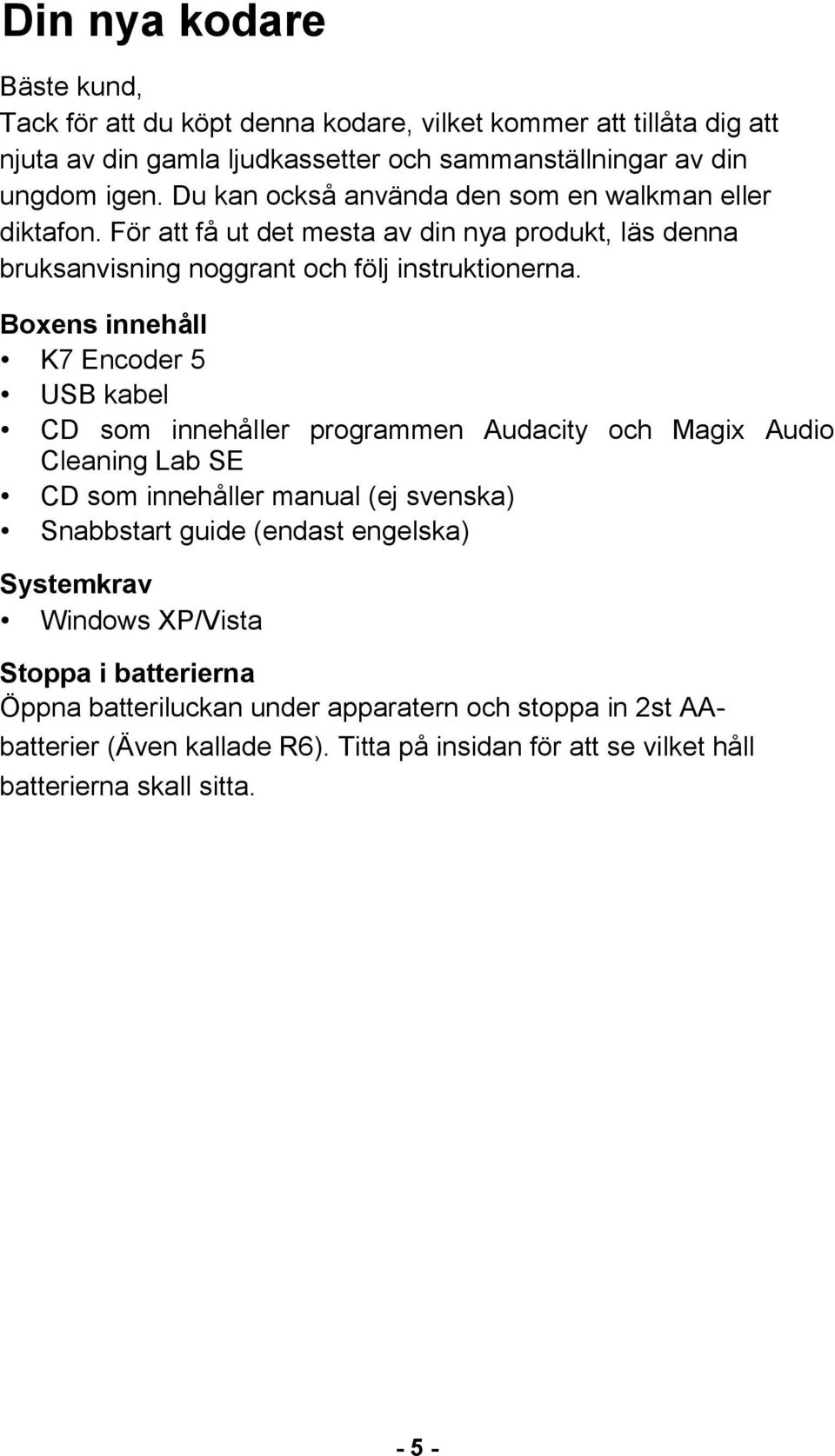 Boxens innehåll K7 Encoder 5 USB kabel CD som innehåller programmen Audacity och Magix Audio Cleaning Lab SE CD som innehåller manual (ej svenska) Snabbstart guide (endast