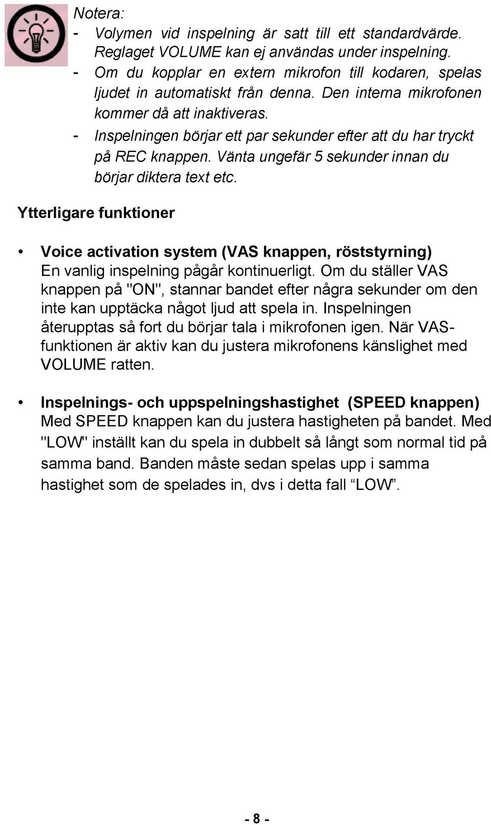 - Inspelningen börjar ett par sekunder efter att du har tryckt på REC knappen. Vänta ungefär 5 sekunder innan du börjar diktera text etc.