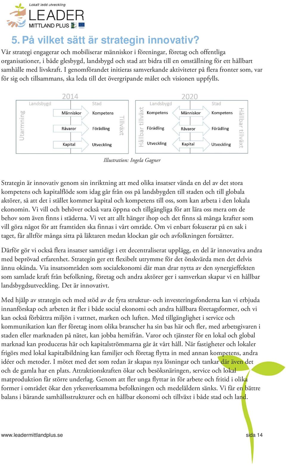 I genmförandet initieras samverkande aktiviteter på flera frnter sm, var för sig ch tillsammans, ska leda till det övergripande målet ch visinen uppfylls.