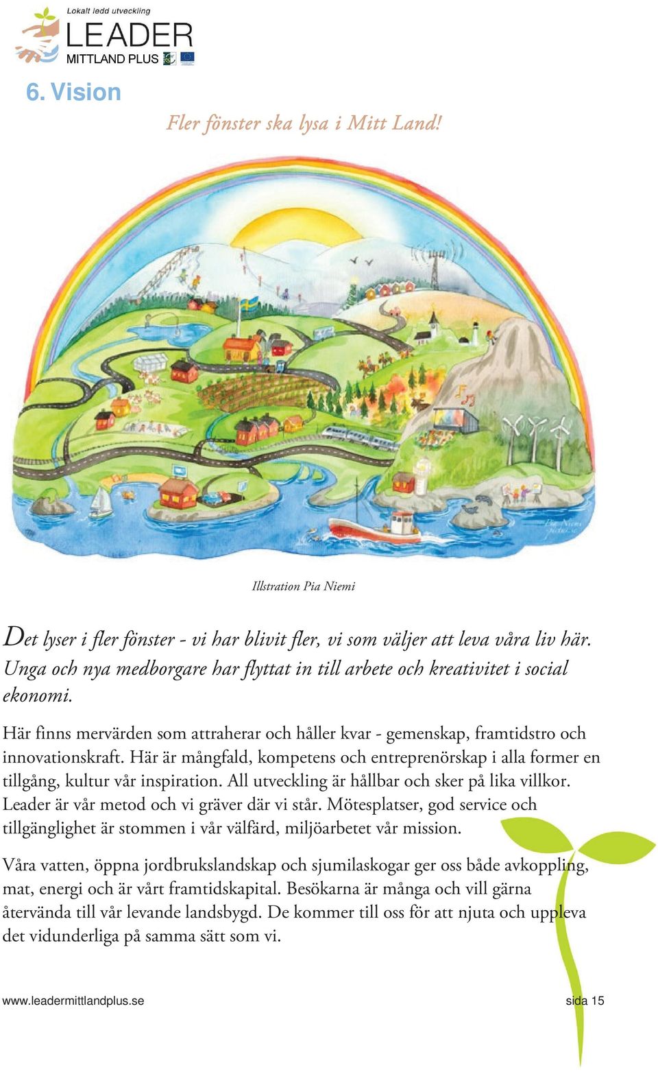 Här är mångfald, kmpetens ch entreprenörskap i alla frmer en tillgång, kultur vår inspiratin. All utveckling är hållbar ch sker på lika villkr. Leader är vår metd ch vi gräver där vi står.