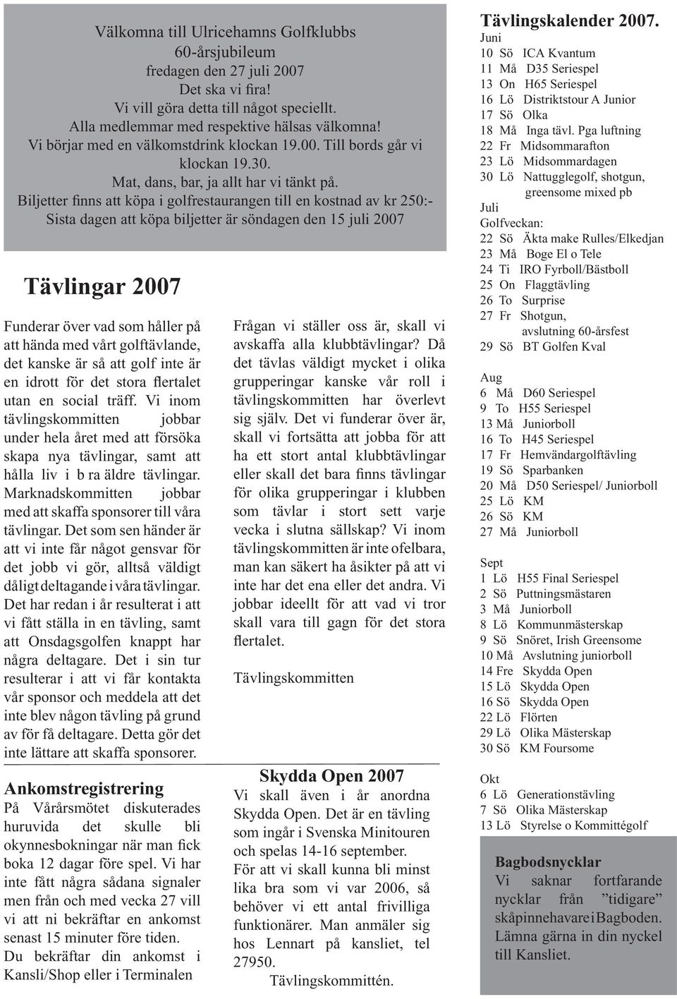 Biljetter finns att köpa i golfrestaurangen till en kostnad av kr 250:- Sista dagen att köpa biljetter är söndagen den 15 juli 2007 Tävlingar 2007 Funderar över vad som håller på att hända med vårt