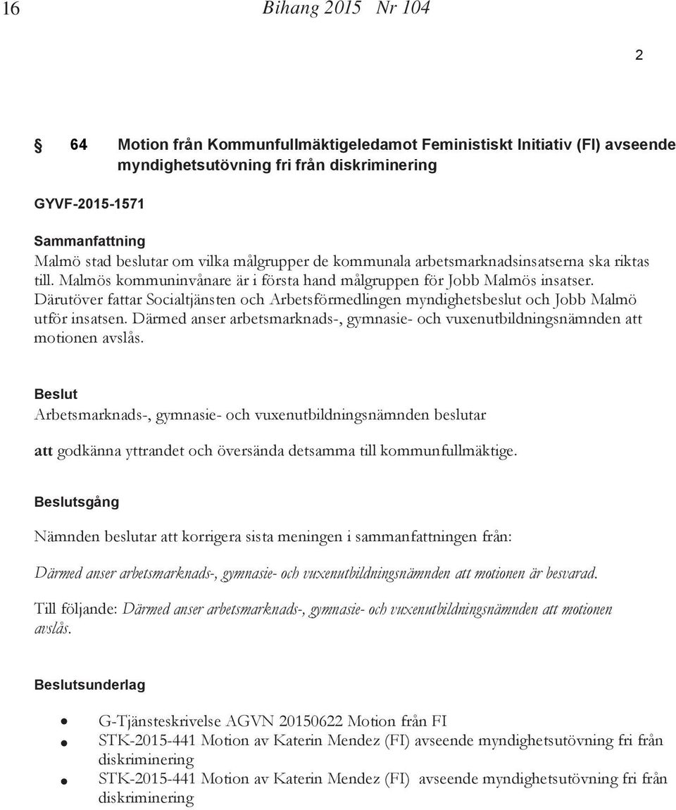 Därutöver fattar Socialtjänsten och Arbetsförmedlingen myndighetsbeslut och Jobb Malmö utför insatsen. Därmed anser arbetsmarknads-, gymnasie- och vuxenutbildningsnämnden att motionen avslås.