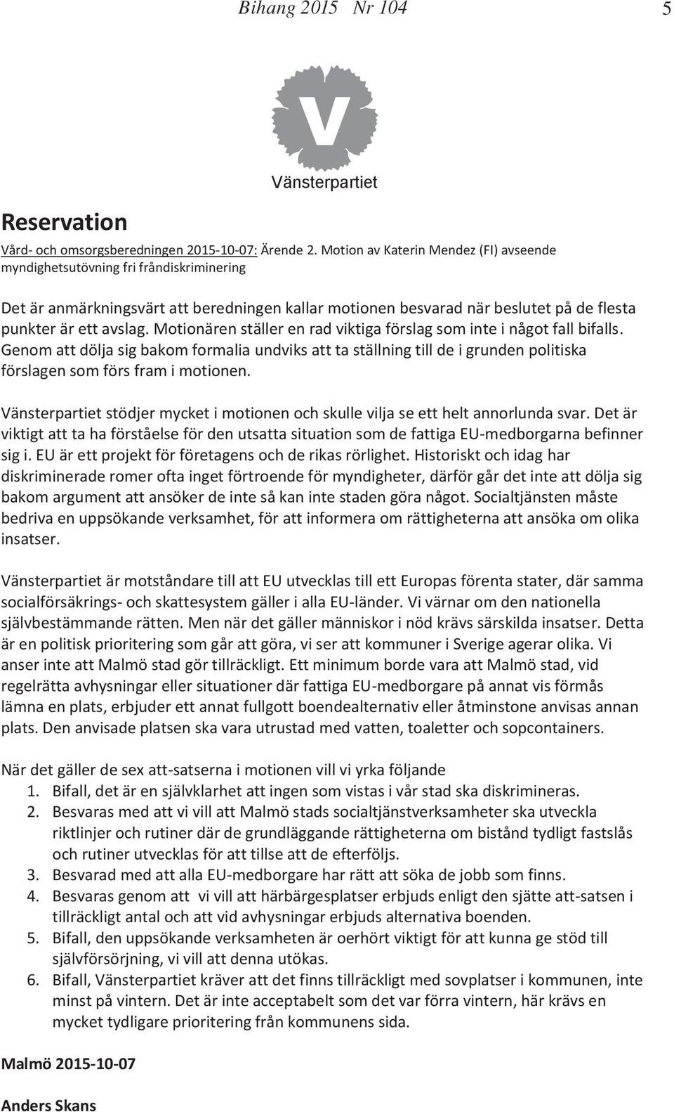 Motionären ställer en rad viktiga förslag som inte i något fall bifalls. Genom att dölja sig bakom formalia undviks att ta ställning till de i grunden politiska förslagen som förs fram i motionen.