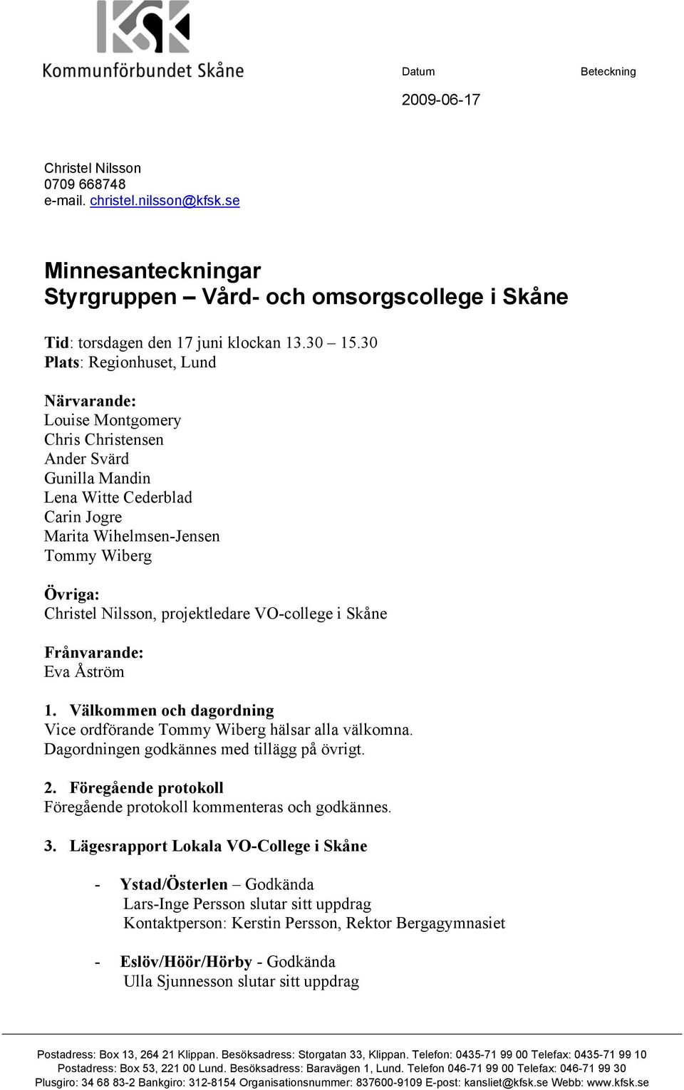 projektledare VO-college i Skåne Frånvarande: Eva Åström 1. Välkommen och dagordning Vice ordförande Tommy Wiberg hälsar alla välkomna. Dagordningen godkännes med tillägg på övrigt. 2.