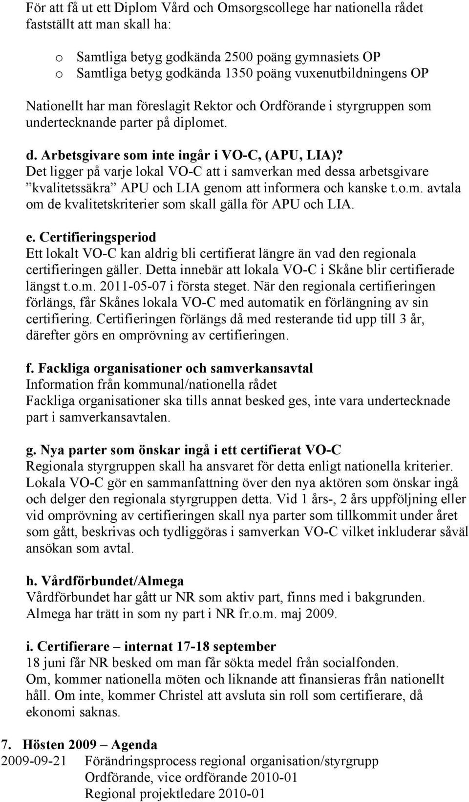 Det ligger på varje lokal VO-C att i samverkan med dessa arbetsgivare kvalitetssäkra APU och LIA genom att informera och kanske t.o.m. avtala om de kvalitetskriterier som skall gälla för APU och LIA.