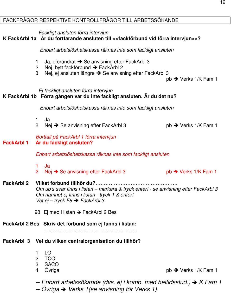 Verks 1/K Fam 1 Ej fackligt ansluten förra intervjun K FackArbl 1b Förra gången var du inte fackligt ansluten. Är du det nu?