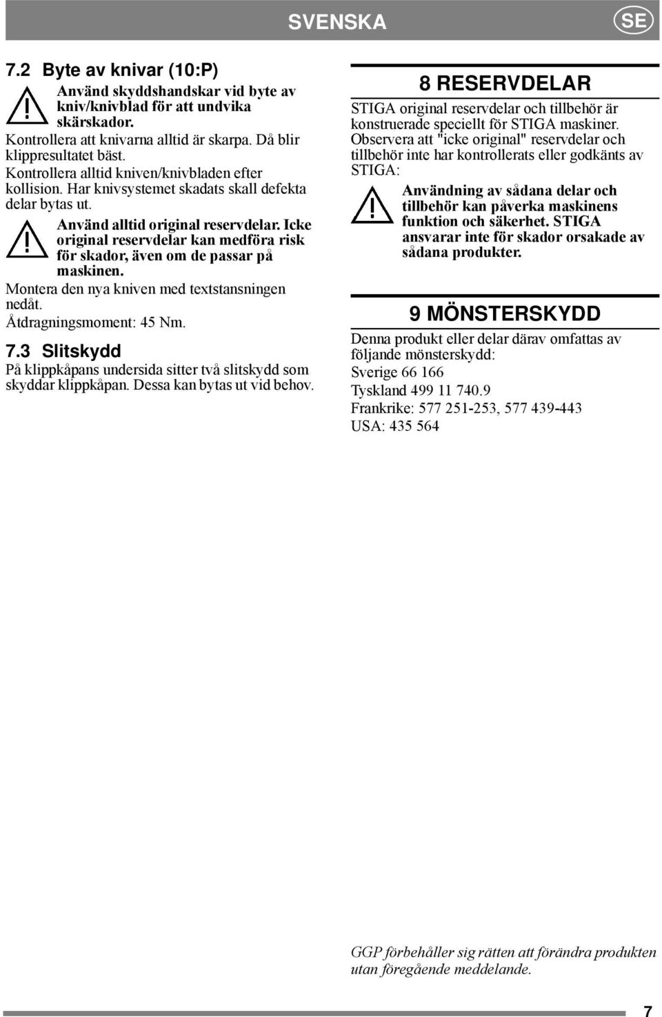 Icke original reservdelar kan medföra risk för skador, även om de passar på maskinen. Montera den nya kniven med textstansningen nedåt. Åtdragningsmoment: 45 Nm. 7.