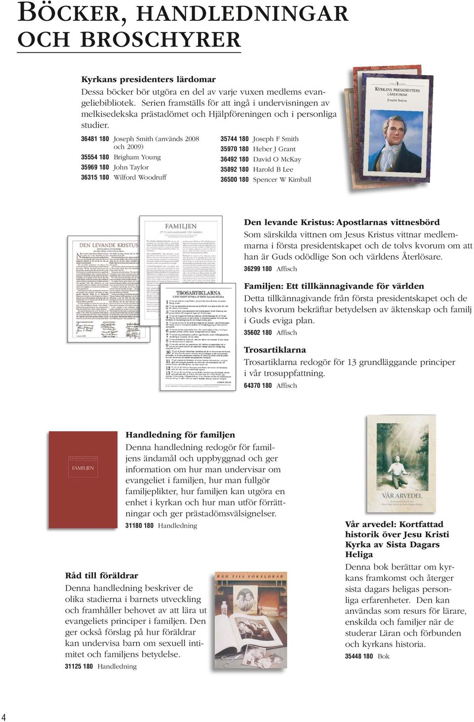 36481 180 Joseph Smith (används 2008 och 2009) 35554 180 Brigham Young 35969 180 John Taylor 36315 180 Wilford Woodruff 35744 180 Joseph F Smith 35970 180 Heber J Grant 36492 180 David O McKay 35892