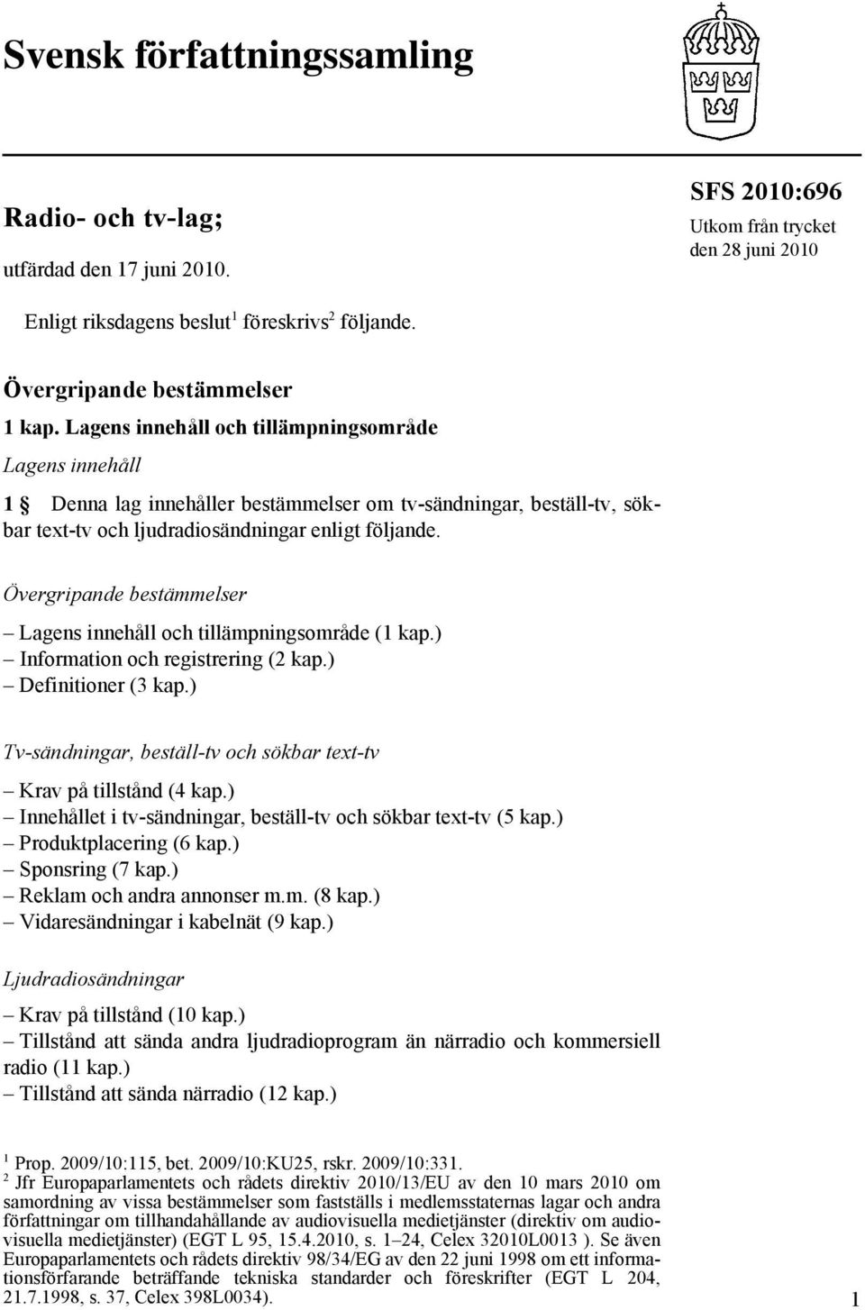 Lagens innehåll och tillämpningsområde Lagens innehåll 1 Denna lag innehåller bestämmelser om tv-sändningar, beställ-tv, sökbar text-tv och ljudradiosändningar enligt följande.