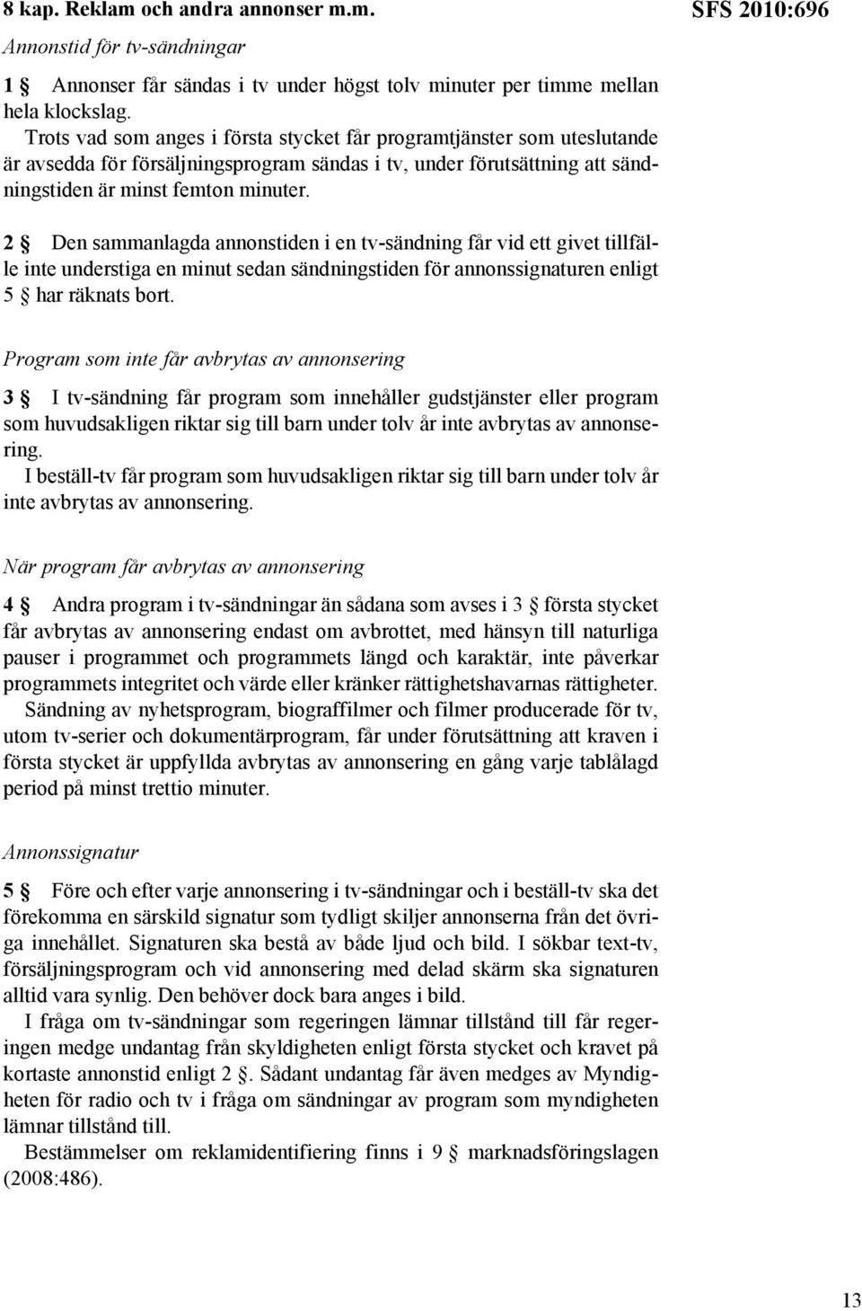 SFS 2010:696 2 Den sammanlagda annonstiden i en tv-sändning får vid ett givet tillfälle inte understiga en minut sedan sändningstiden för annonssignaturen enligt 5 har räknats bort.