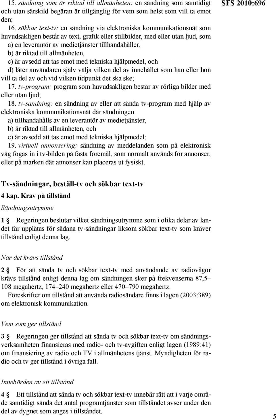 b) är riktad till allmänheten, c) är avsedd att tas emot med tekniska hjälpmedel, och d) låter användaren själv välja vilken del av innehållet som han eller hon vill ta del av och vid vilken tidpunkt