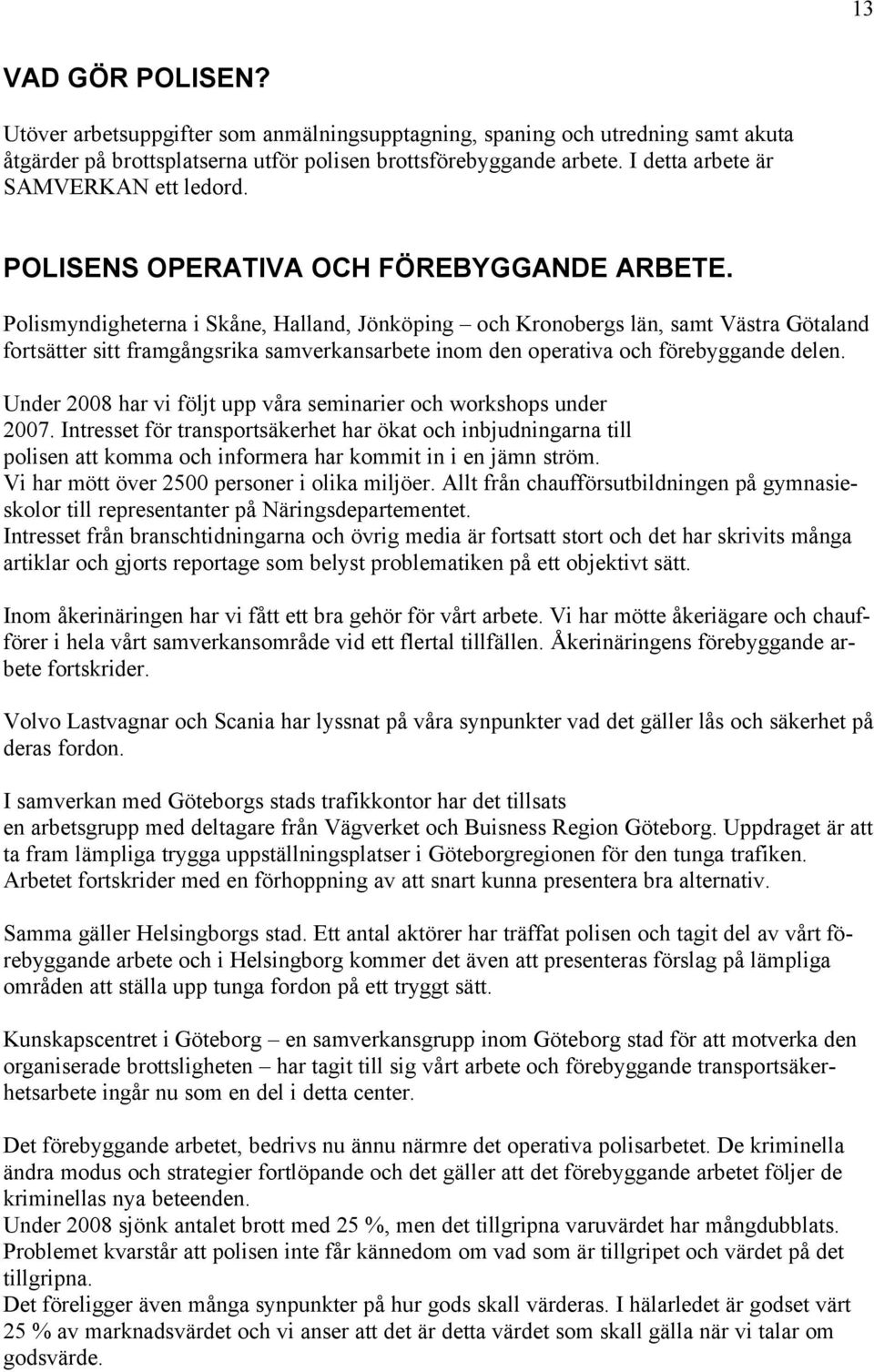 Polismyndigheterna i Skåne, Halland, Jönköping och Kronobergs län, samt Västra Götaland fortsätter sitt framgångsrika samverkansarbete inom den operativa och förebyggande delen.