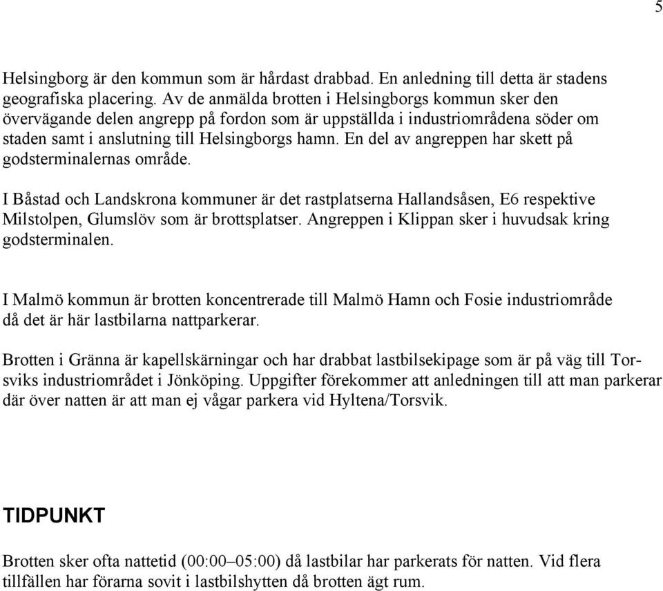 En del av angreppen har skett på godsterminalernas område. I Båstad och Landskrona kommuner är det rastplatserna Hallandsåsen, E6 respektive Milstolpen, Glumslöv som är brottsplatser.