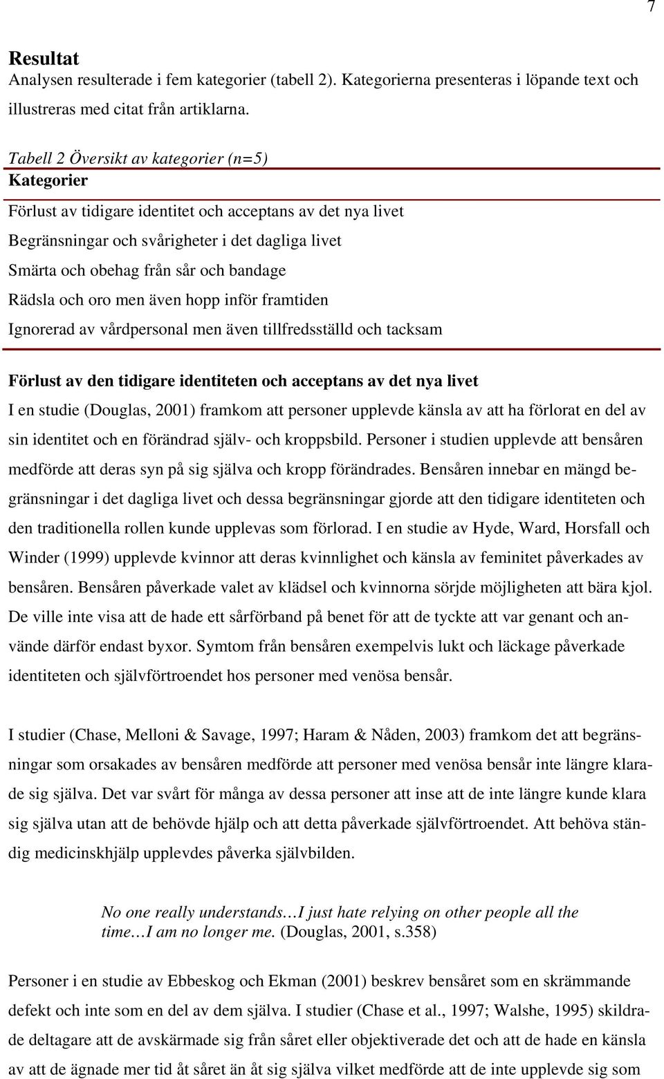 Rädsla och oro men även hopp inför framtiden Ignorerad av vårdpersonal men även tillfredsställd och tacksam Förlust av den tidigare identiteten och acceptans av det nya livet I en studie (Douglas,