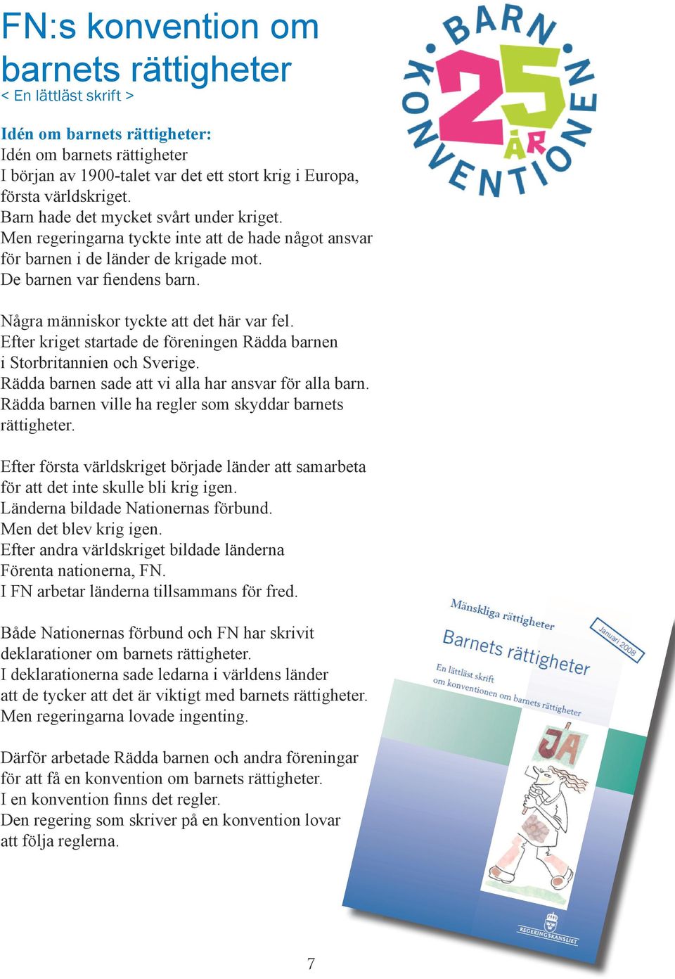 Några människor tyckte att det här var fel. Efter kriget startade de föreningen Rädda barnen i Storbritannien och Sverige. Rädda barnen sade att vi alla har ansvar för alla barn.