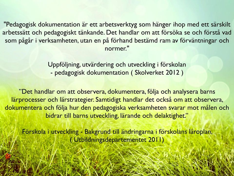 " Uppföljning, utvärdering och utveckling i förskolan - pedagogisk dokumentation ( Skolverket 2012 ) Det handlar om att observera, dokumentera, följa och analysera barns lärprocesser