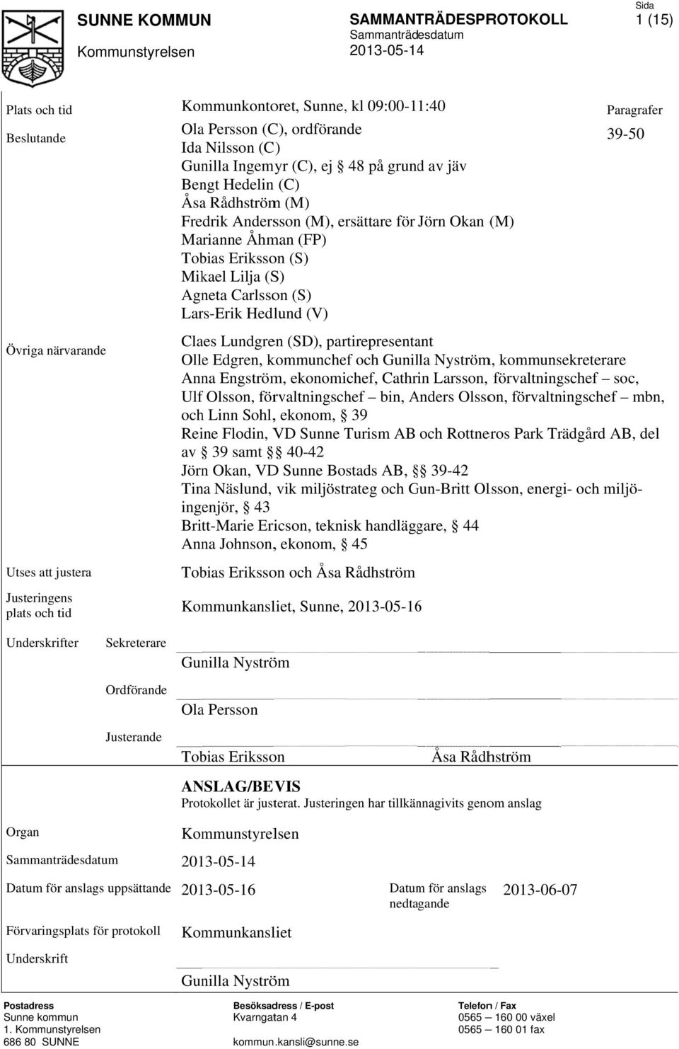 (S) Agneta Carlsson (S) Lars-Erik Hedlund (V) Claes Lundgren (SD), partirepresentant Olle Edgren, kommunchef och Gunilla Nyström, kommunsekreterare Anna Engström, ekonomichef, Cathrin Larsson,